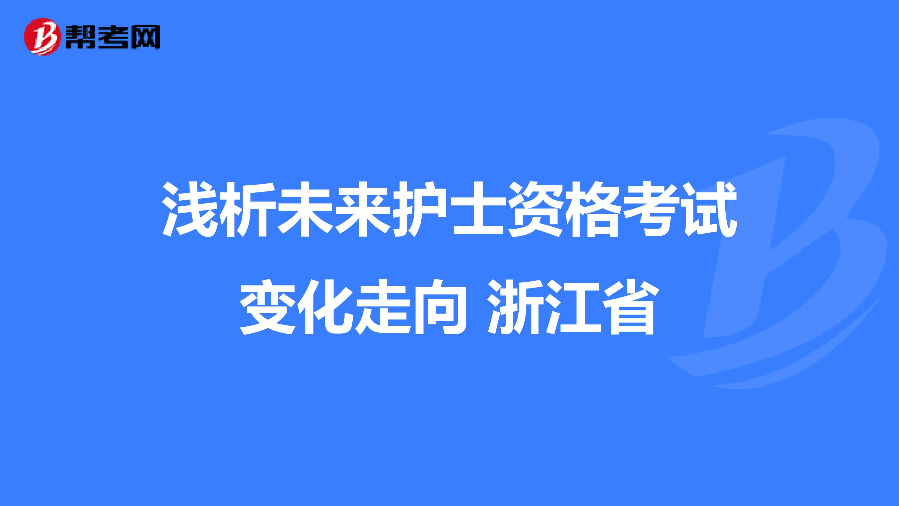 浅析未来护士资格考试变化走向 浙江省