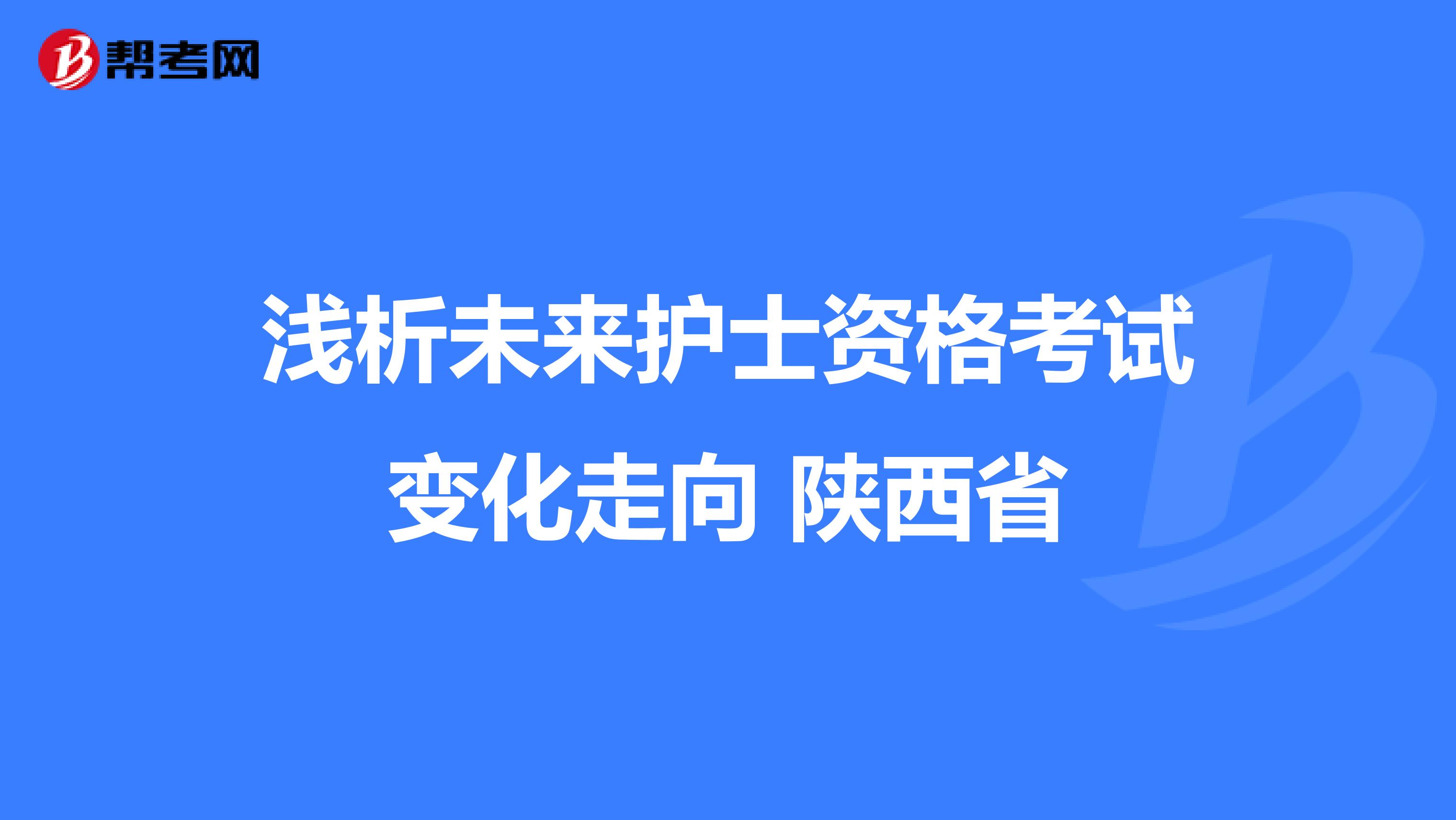 浅析未来护士资格考试变化走向 陕西省