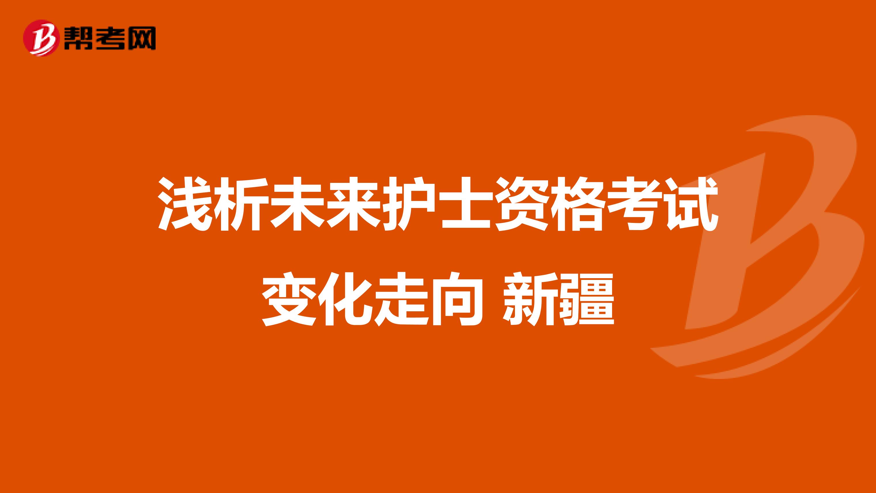 浅析未来护士资格考试变化走向 新疆