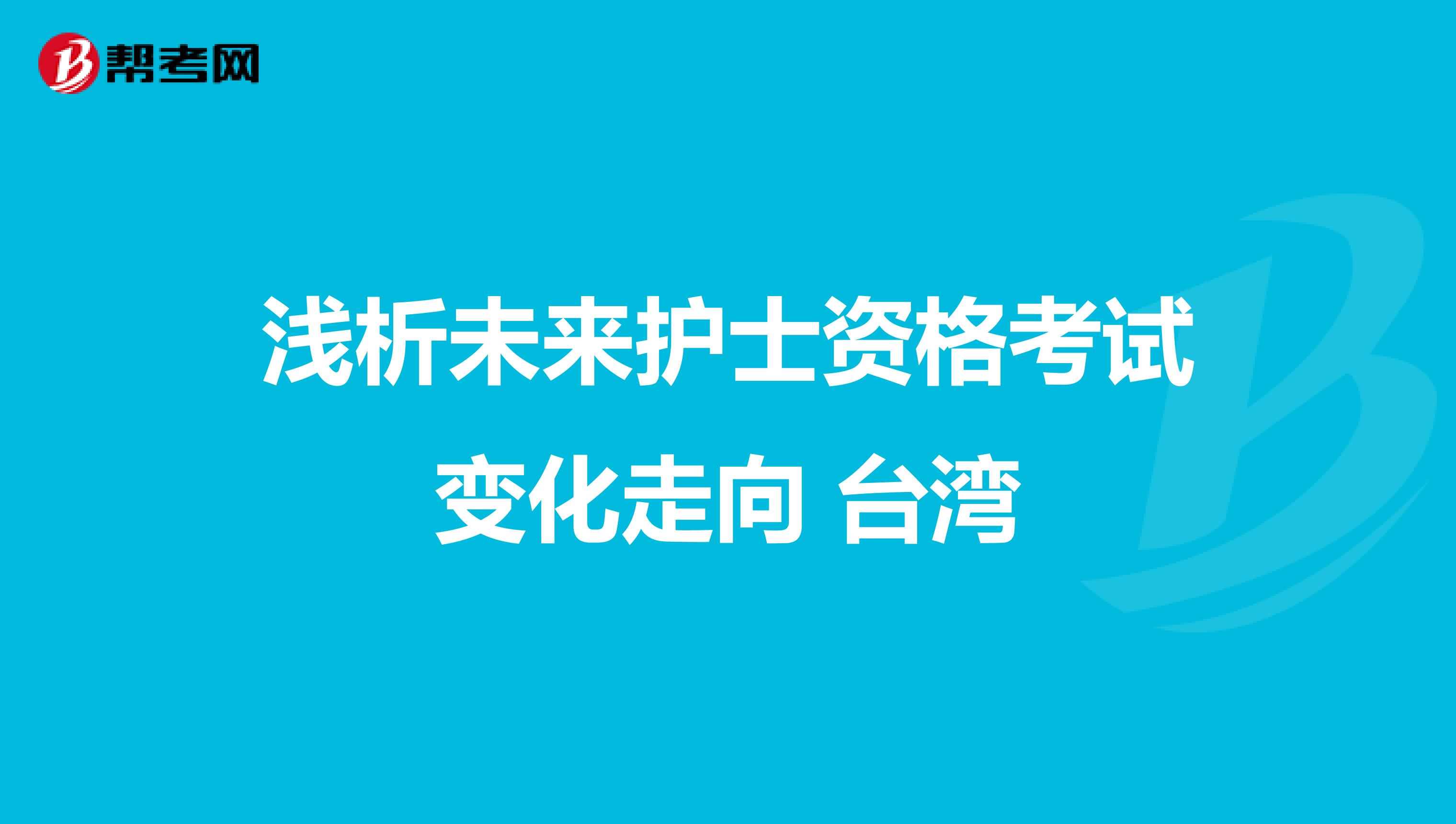 浅析未来护士资格考试变化走向 台湾