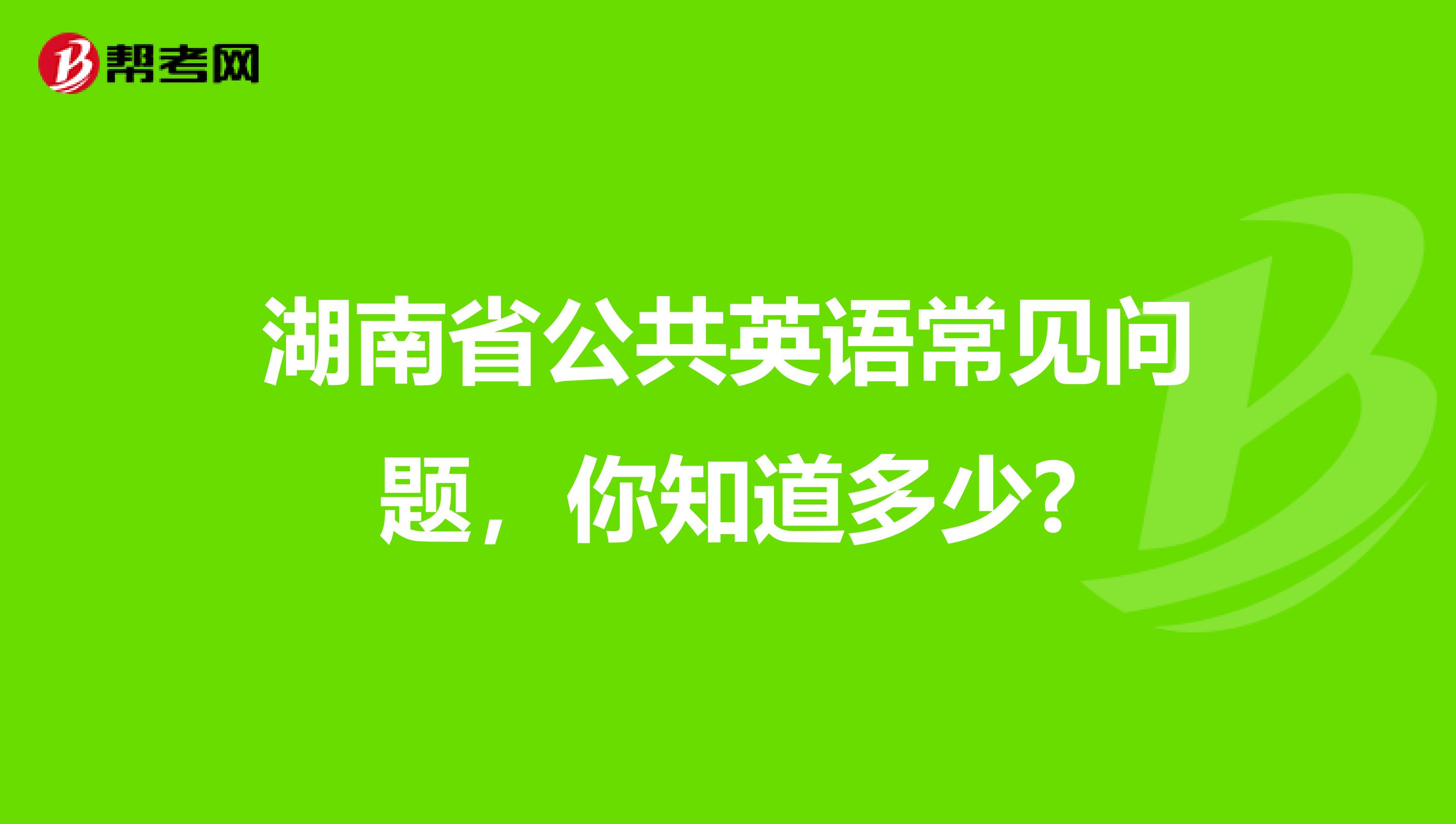 湖南省公共英语常见问题，你知道多少?