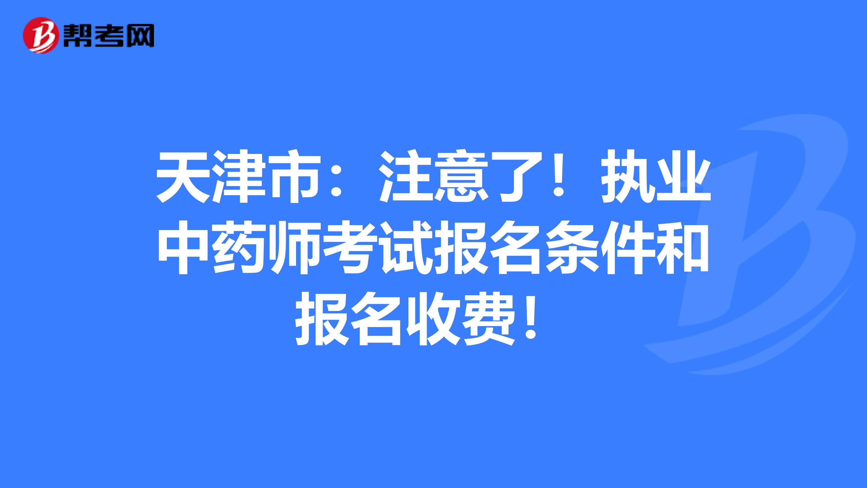 天津市：注意了！执业中药师考试报名条件和报名收费！