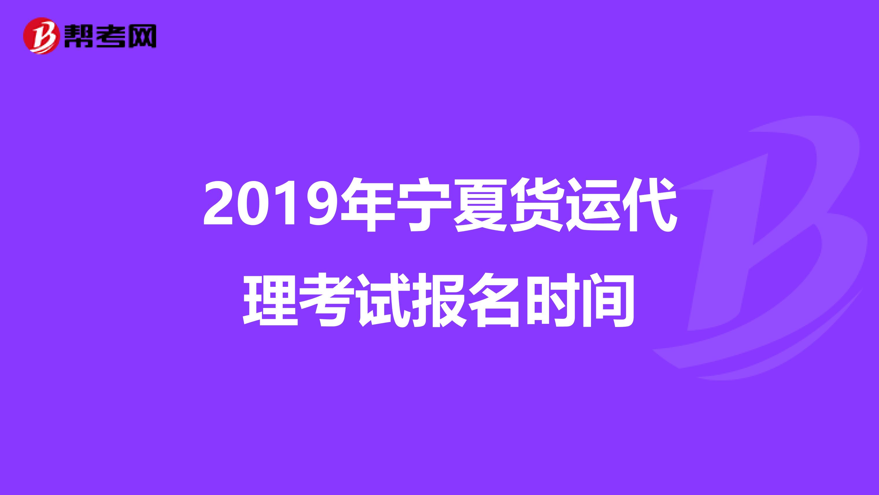 2019年宁夏货运代理考试报名时间