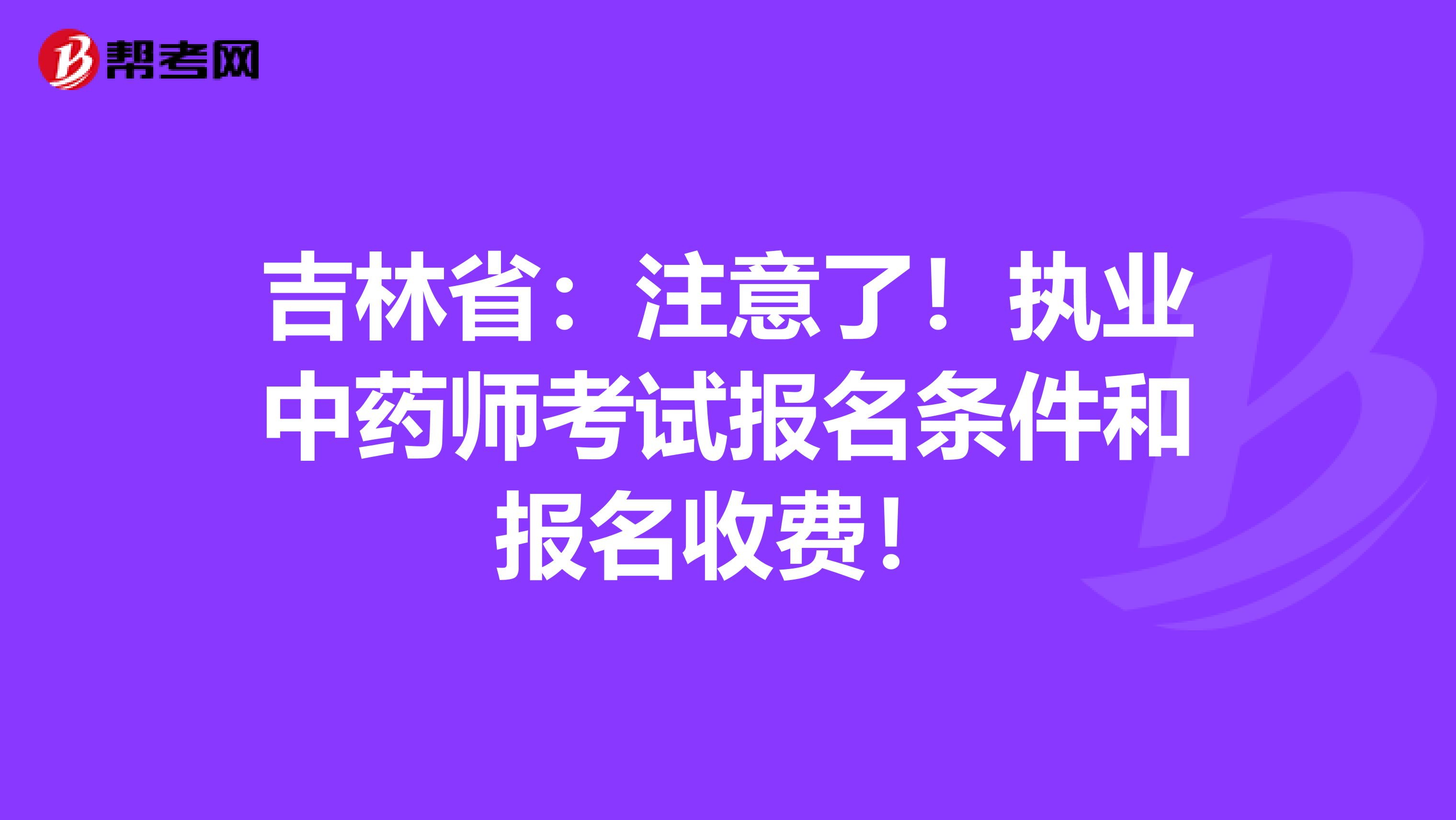 吉林省：注意了！执业中药师考试报名条件和报名收费！