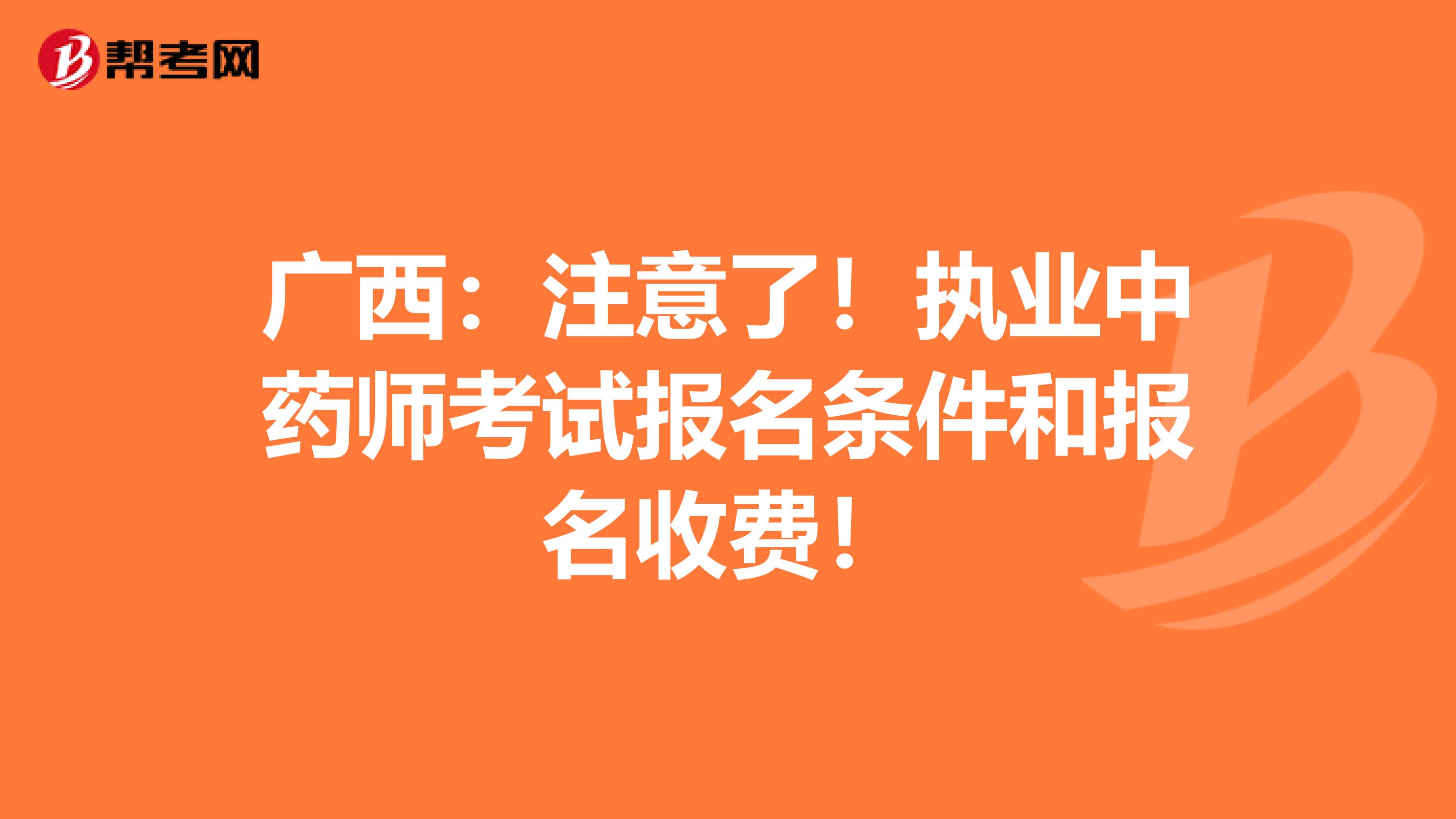 广西：注意了！执业中药师考试报名条件和报名收费！