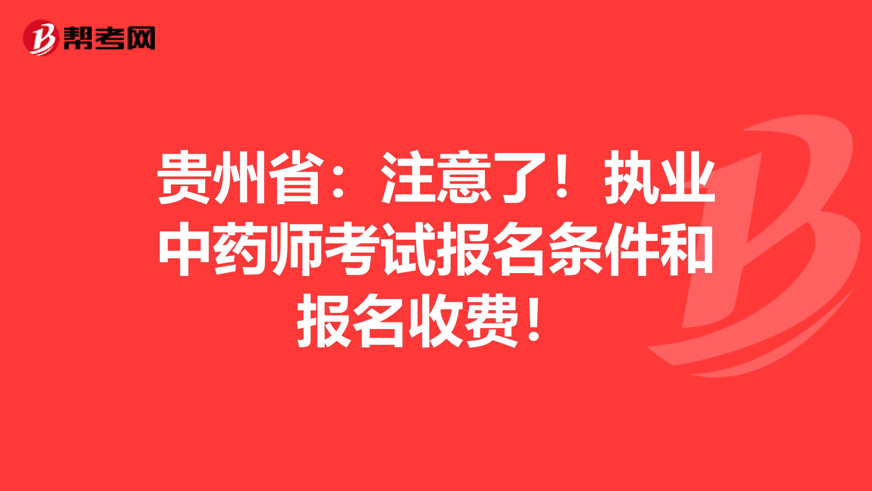 贵州省：注意了！执业中药师考试报名条件和报名收费！