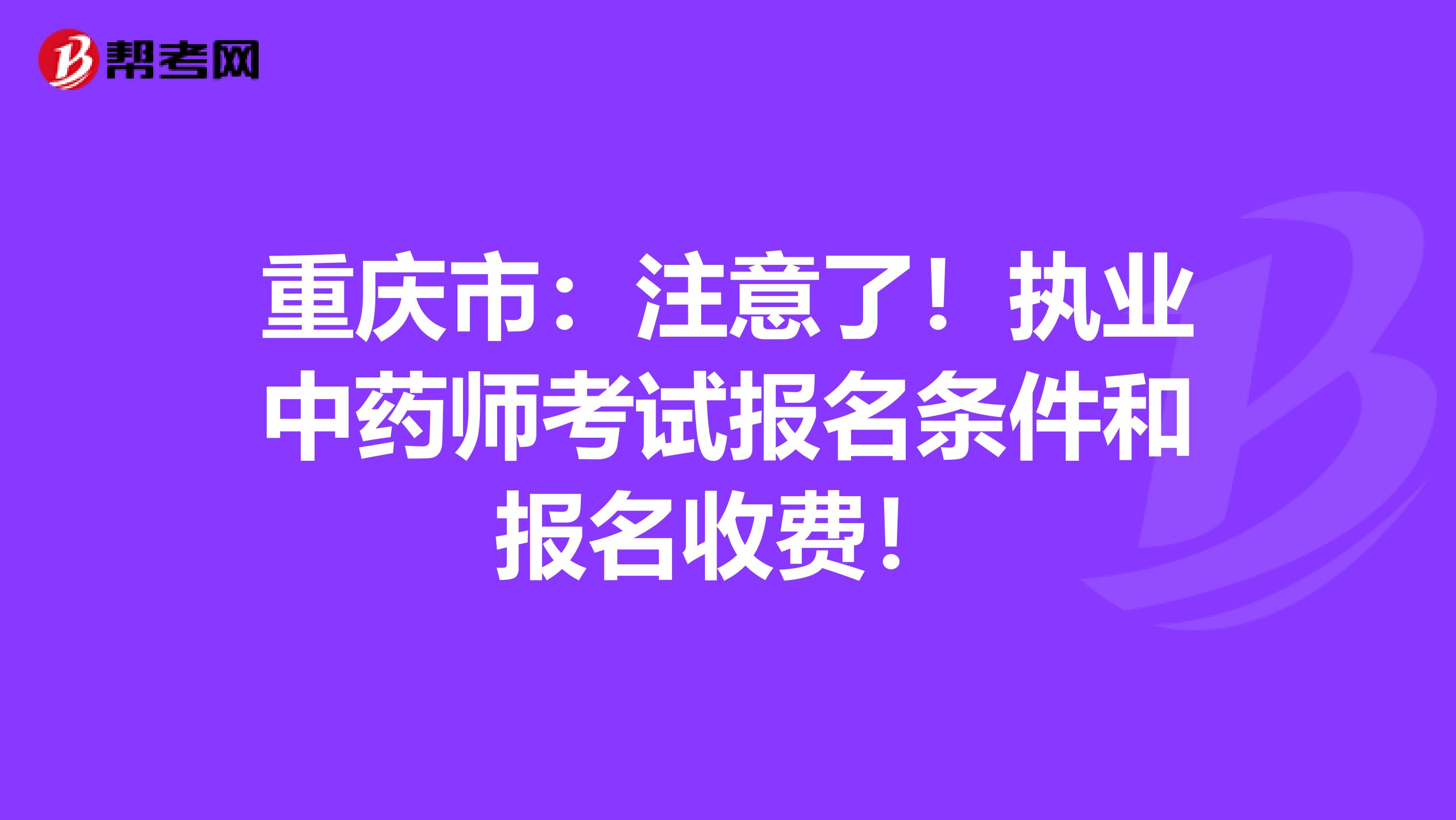 重庆市：注意了！执业中药师考试报名条件和报名收费！
