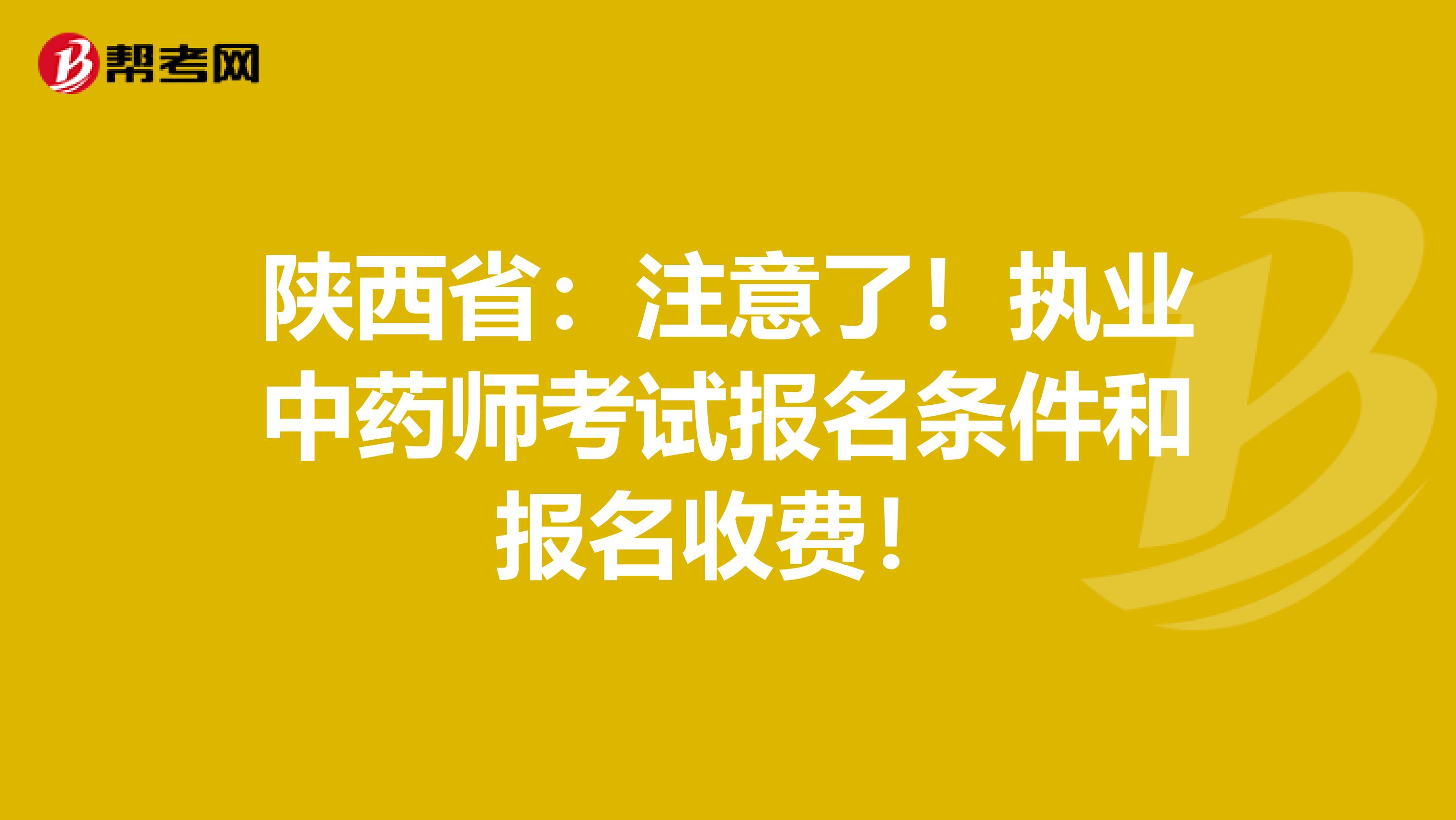 陕西省：注意了！执业中药师考试报名条件和报名收费！