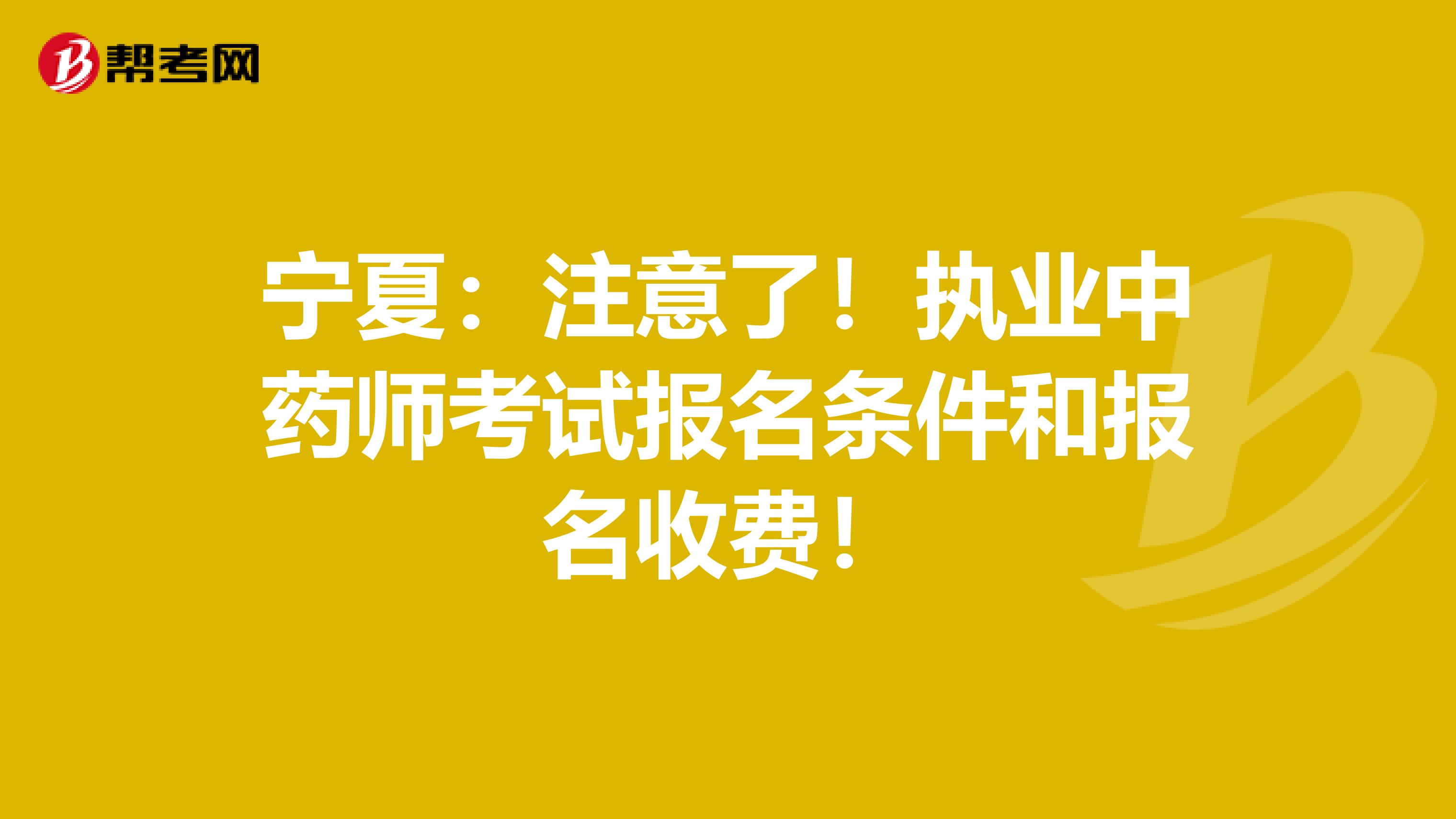 宁夏：注意了！执业中药师考试报名条件和报名收费！