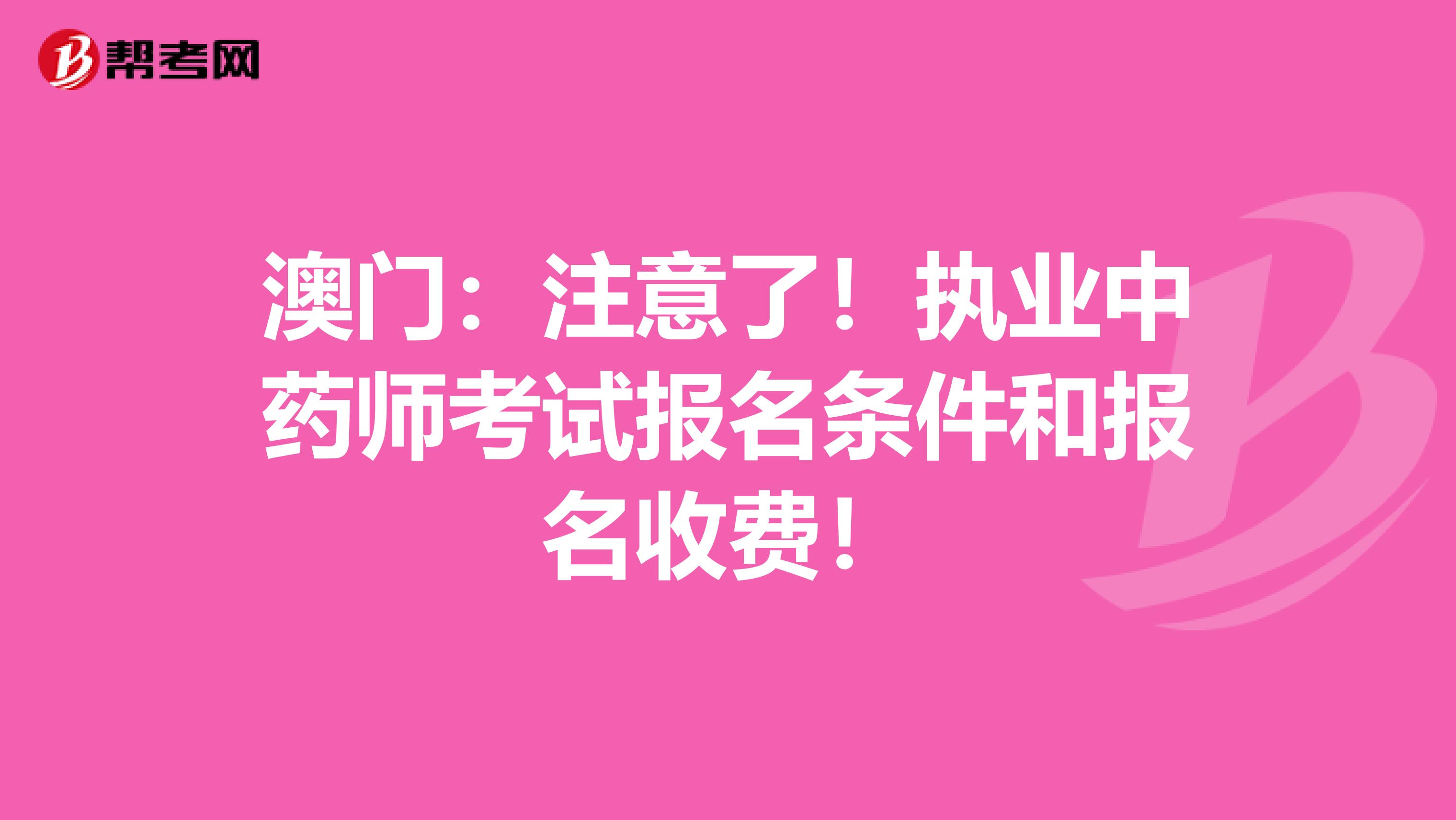 澳门：注意了！执业中药师考试报名条件和报名收费！