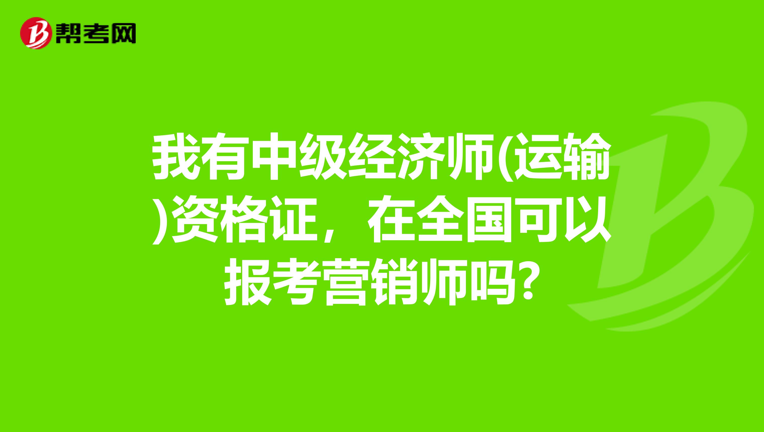 我有中级经济师(运输)资格证，在全国可以报考营销师吗?