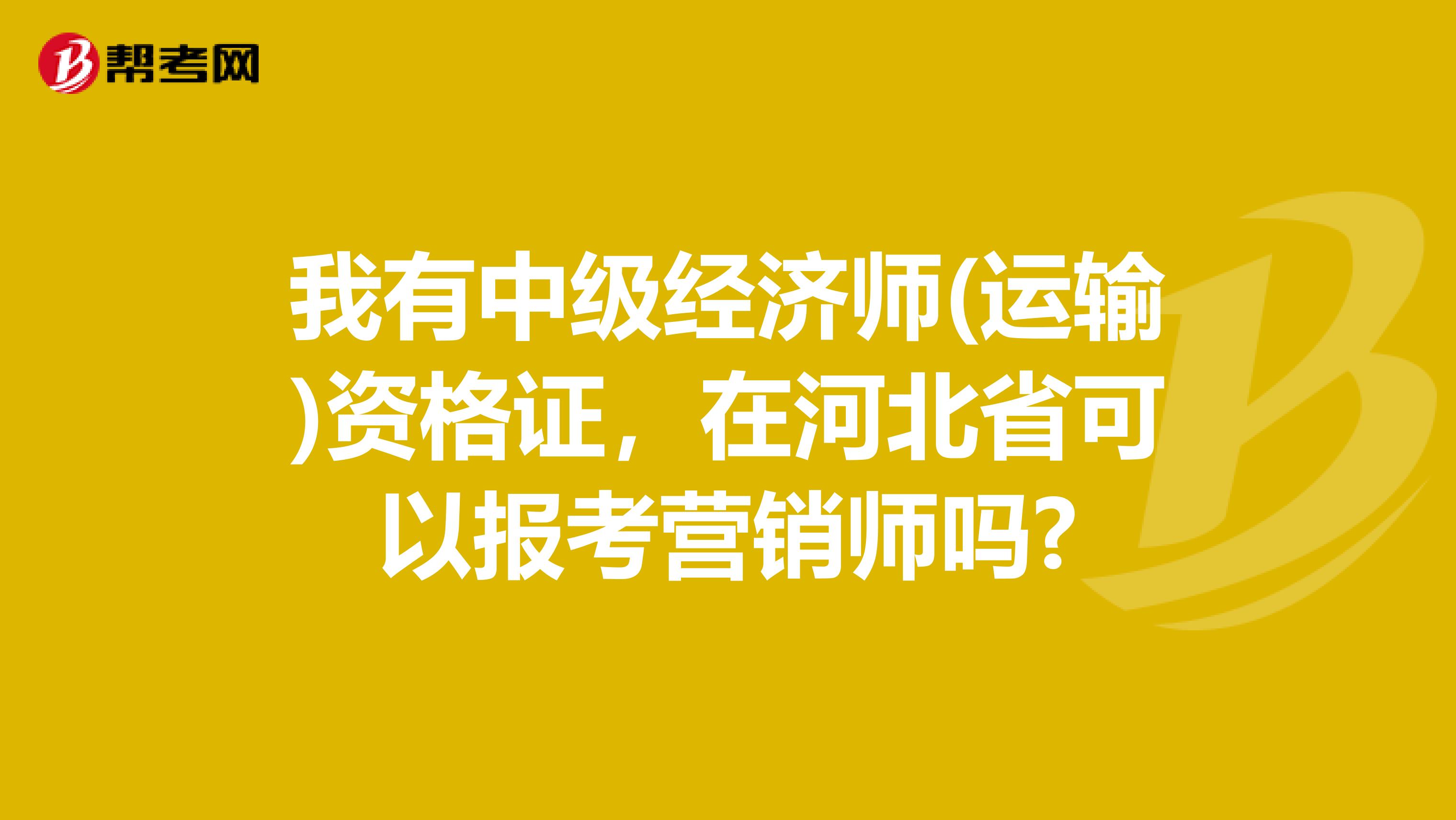我有中级经济师(运输)资格证，在河北省可以报考营销师吗?