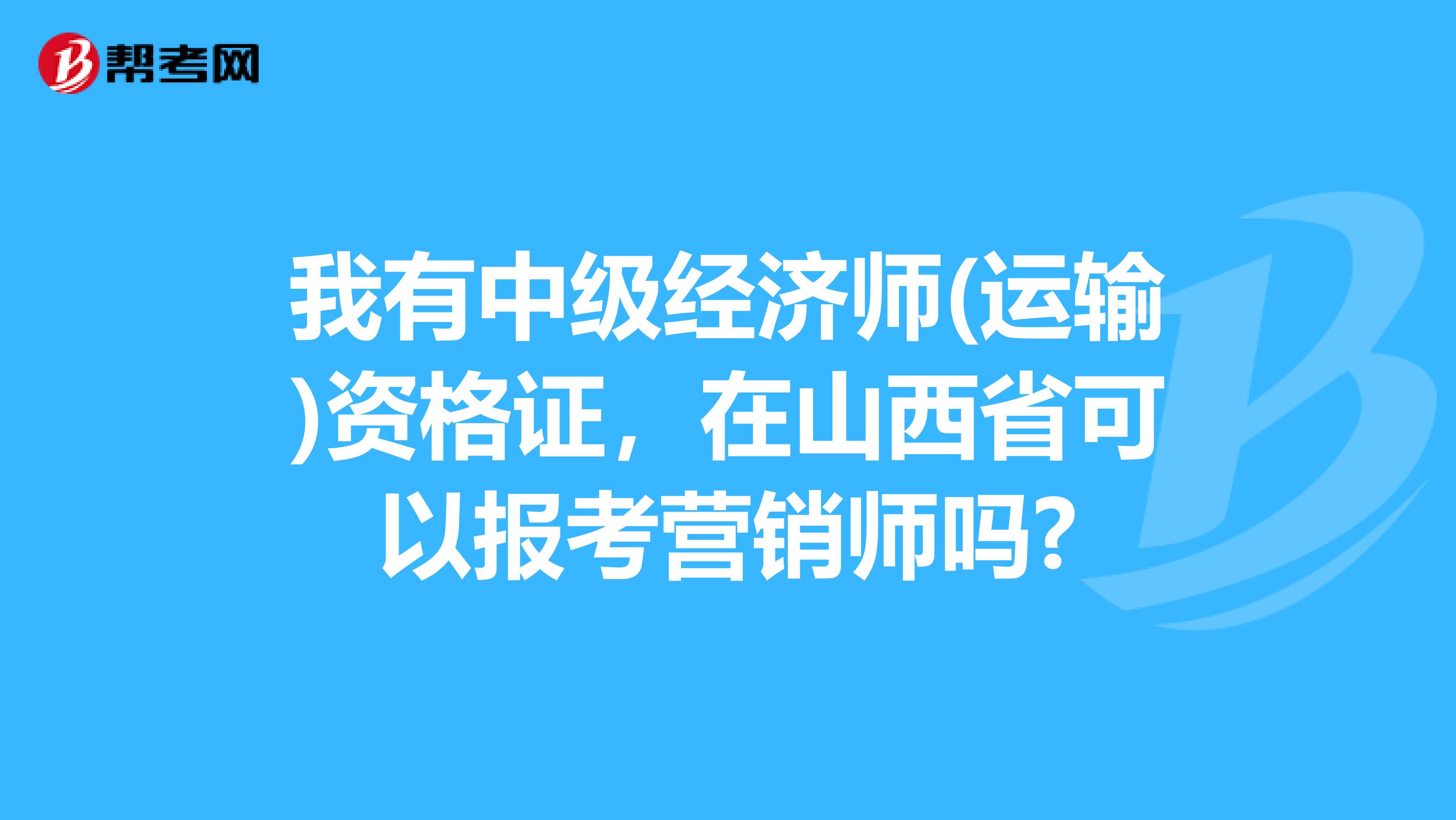 我有中级经济师(运输)资格证，在山西省可以报考营销师吗?