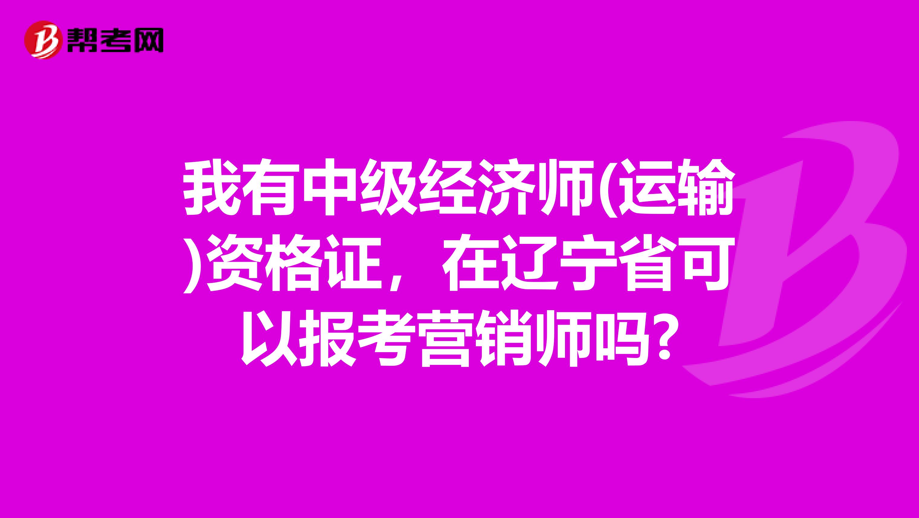 我有中级经济师(运输)资格证，在辽宁省可以报考营销师吗?