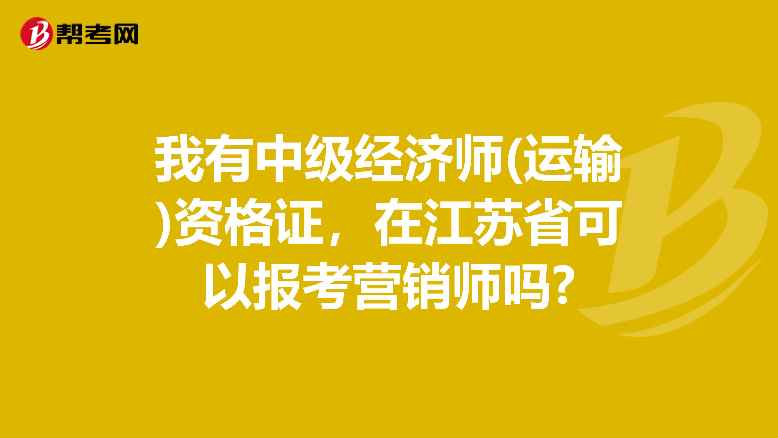 我有中级经济师(运输)资格证，在江苏省可以报考营销师吗?