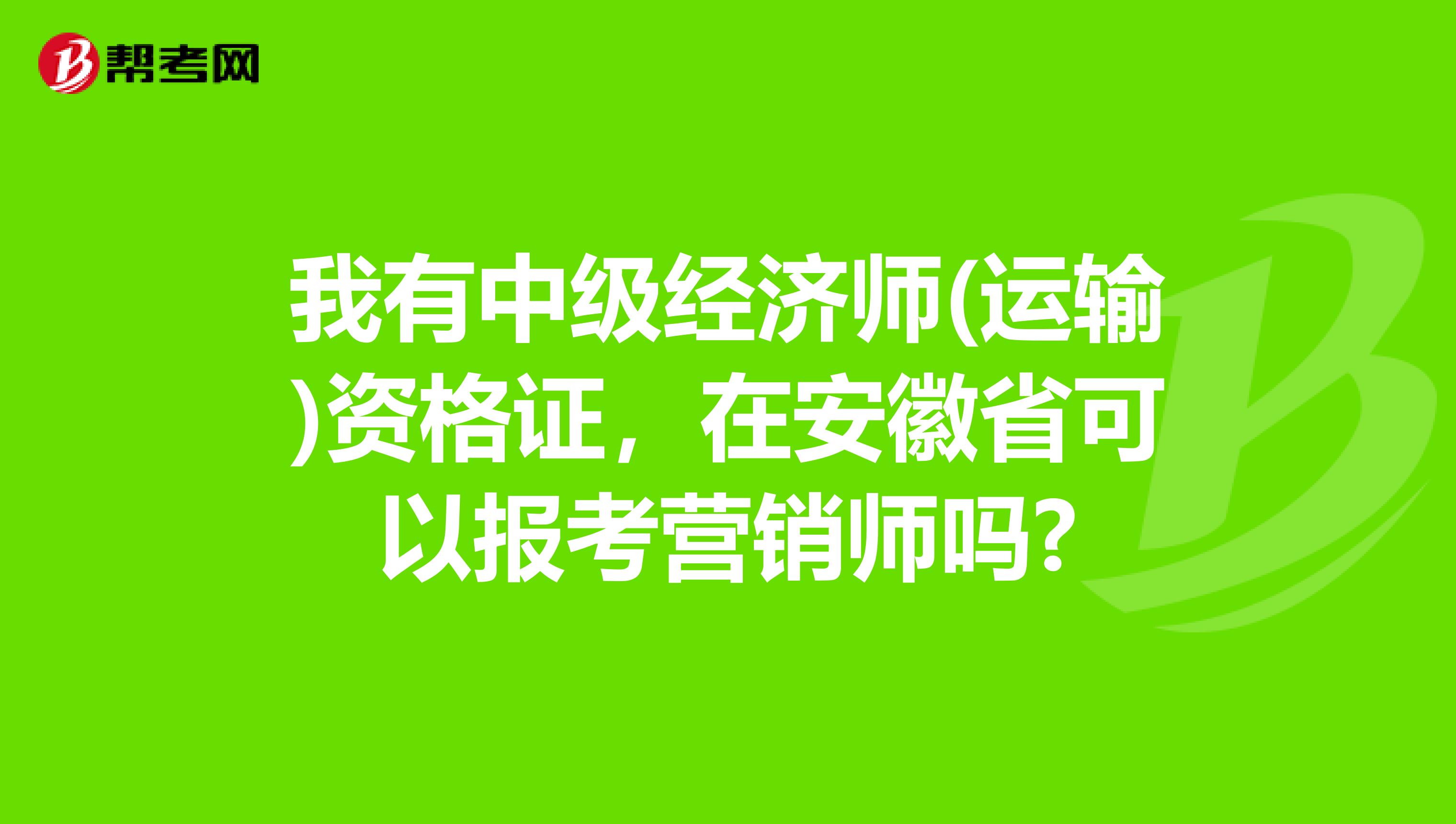 我有中级经济师(运输)资格证，在安徽省可以报考营销师吗?