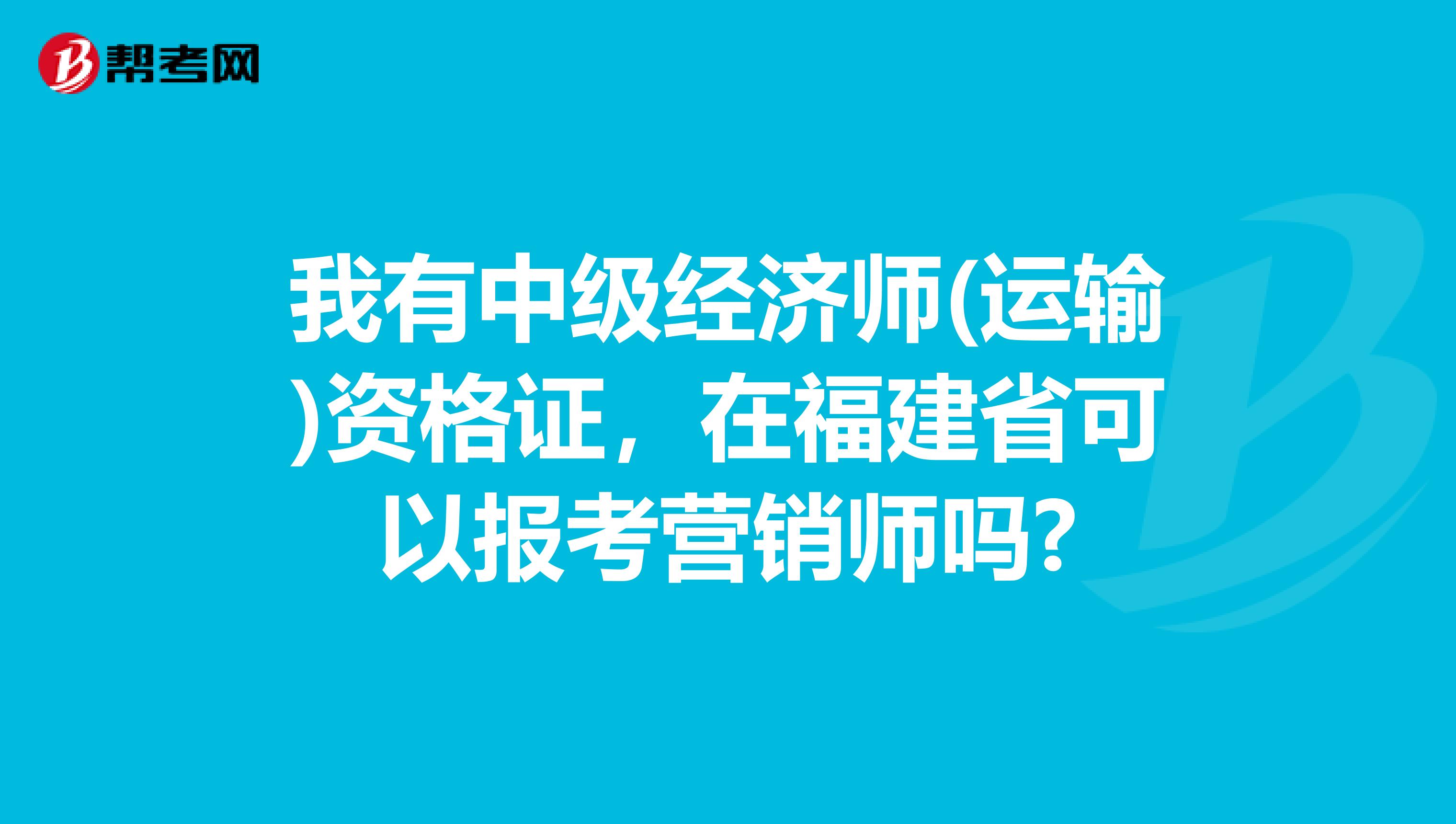 我有中级经济师(运输)资格证，在福建省可以报考营销师吗?