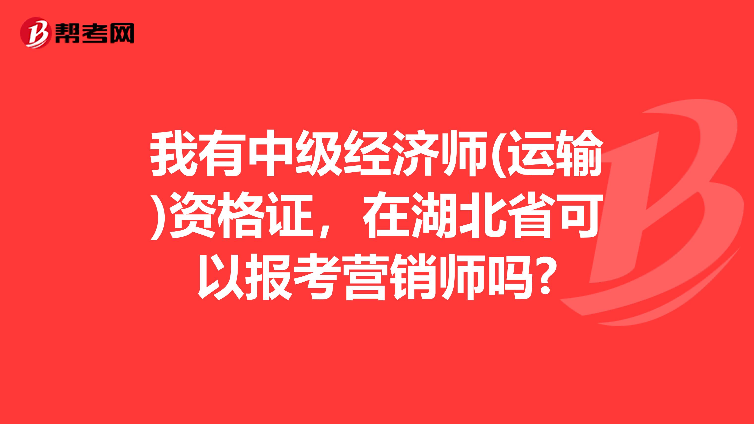 我有中级经济师(运输)资格证，在湖北省可以报考营销师吗?