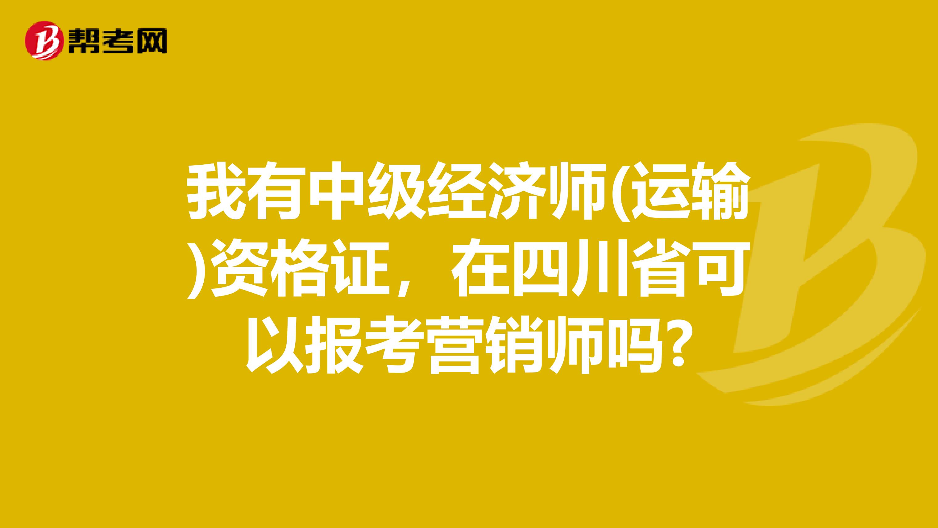 我有中级经济师(运输)资格证，在四川省可以报考营销师吗?