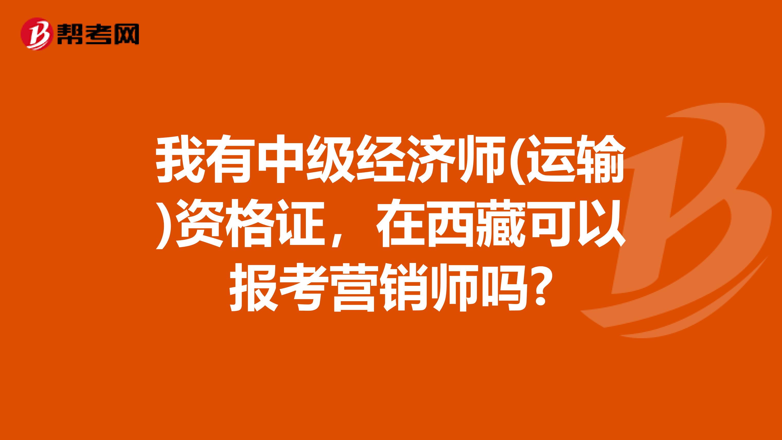 我有中级经济师(运输)资格证，在西藏可以报考营销师吗?