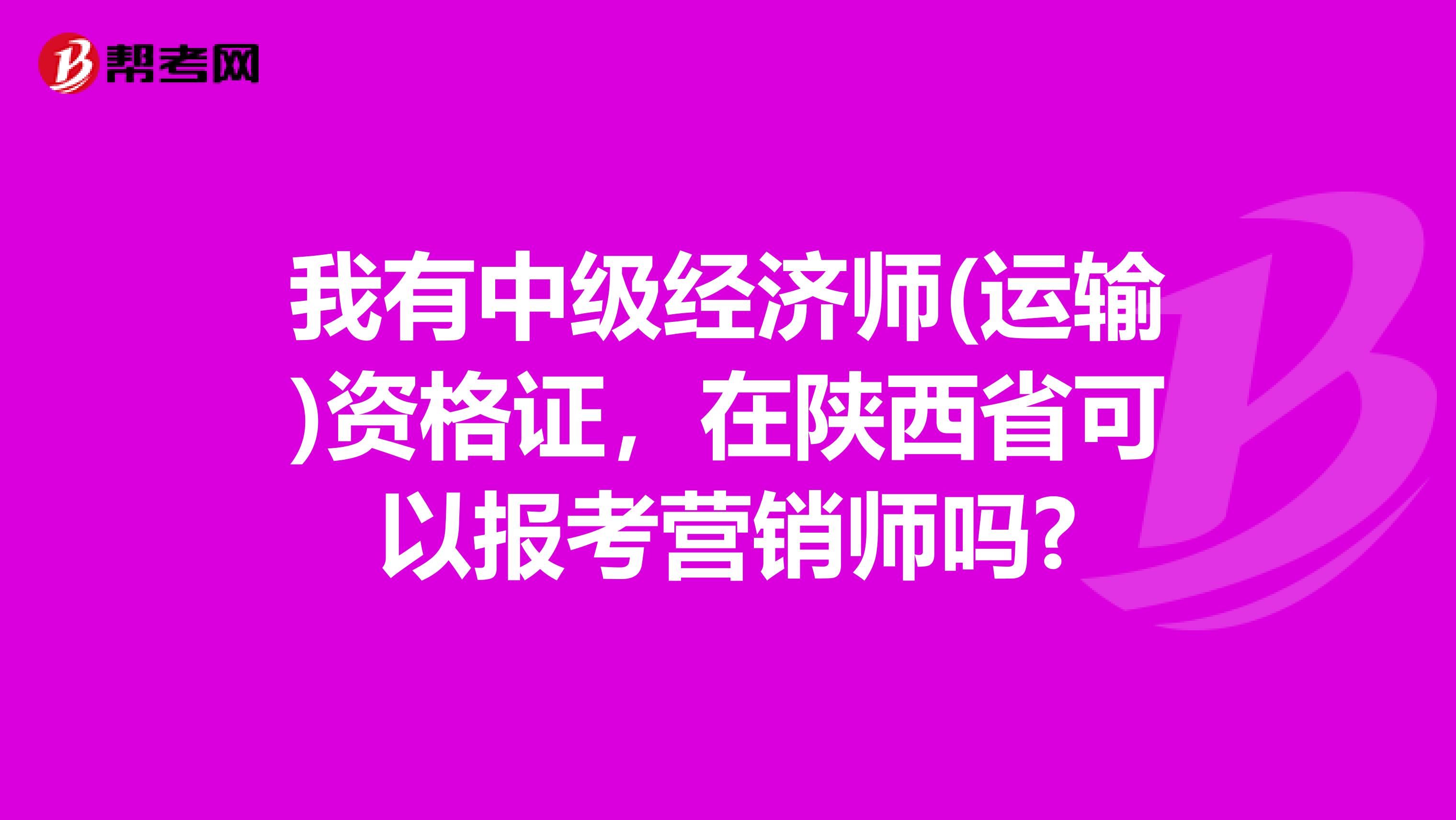 我有中级经济师(运输)资格证，在陕西省可以报考营销师吗?