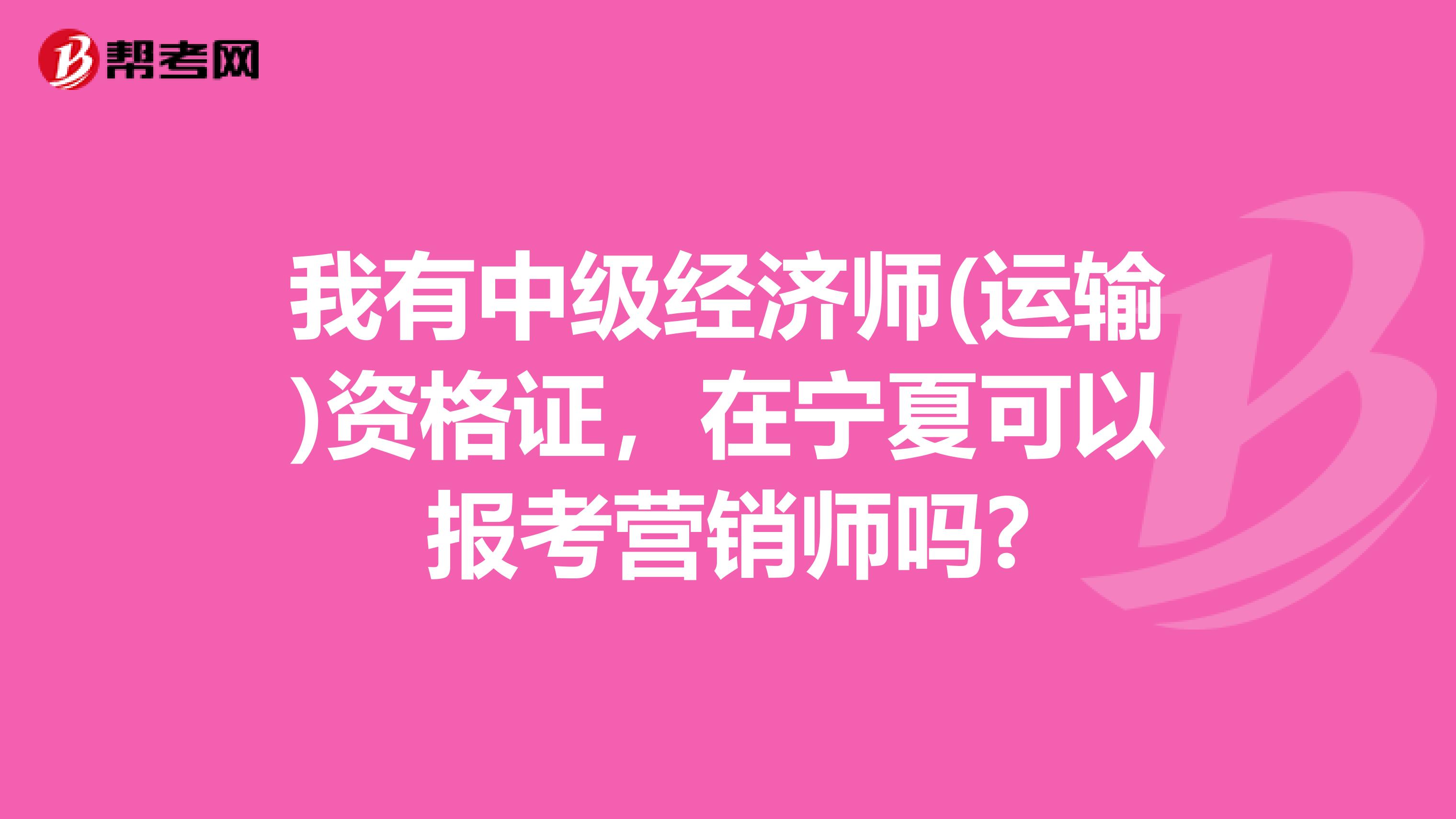 我有中级经济师(运输)资格证，在宁夏可以报考营销师吗?