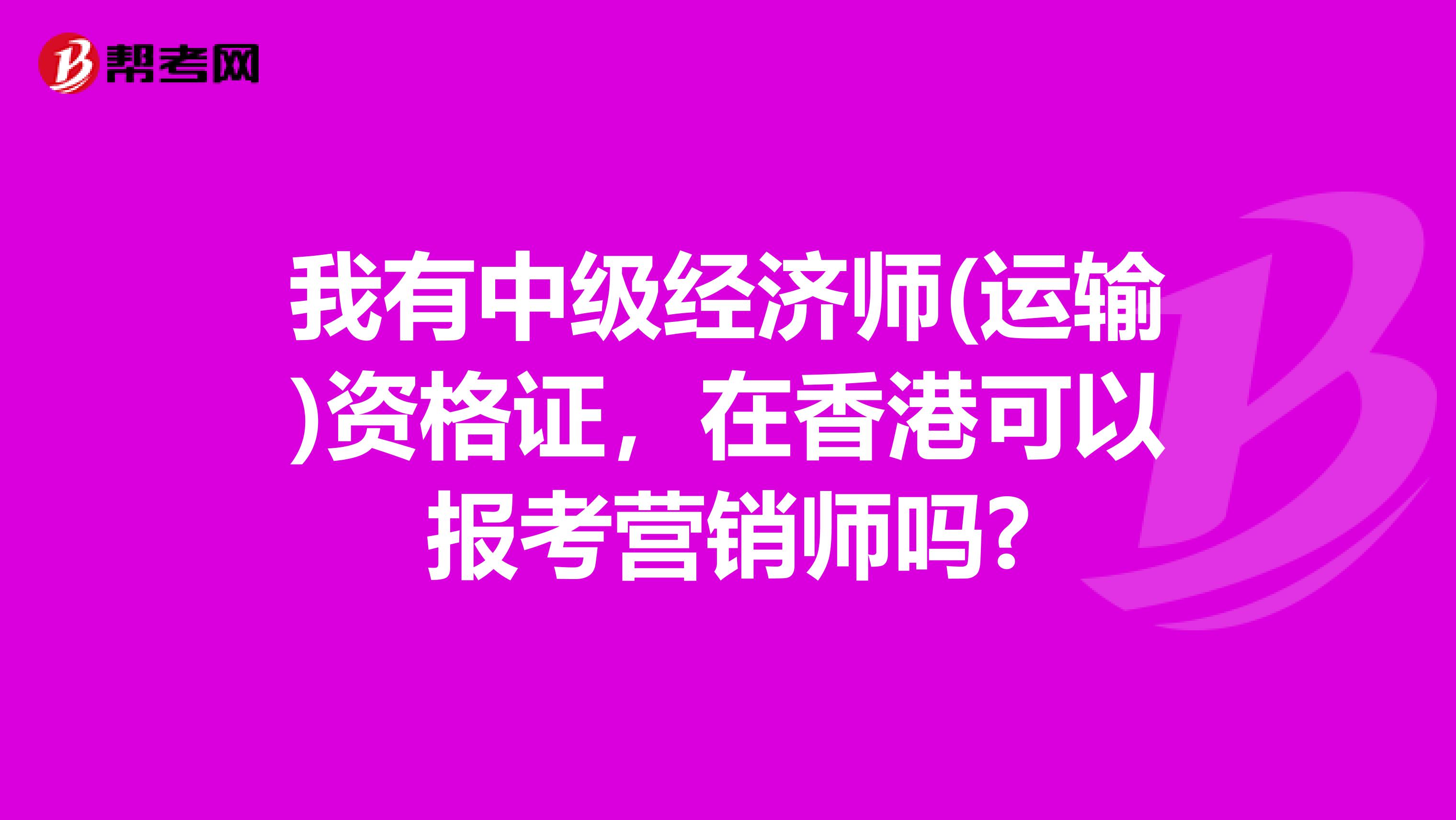 我有中级经济师(运输)资格证，在香港可以报考营销师吗?