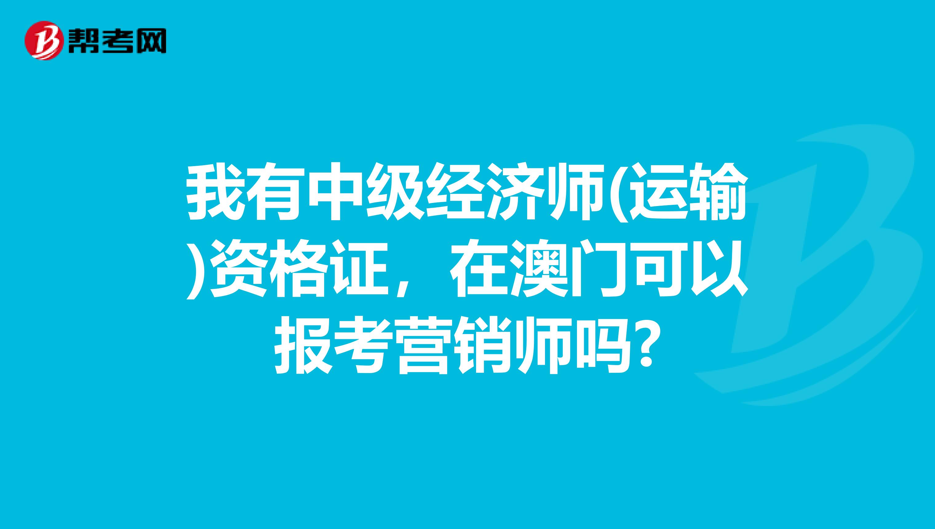 我有中级经济师(运输)资格证，在澳门可以报考营销师吗?