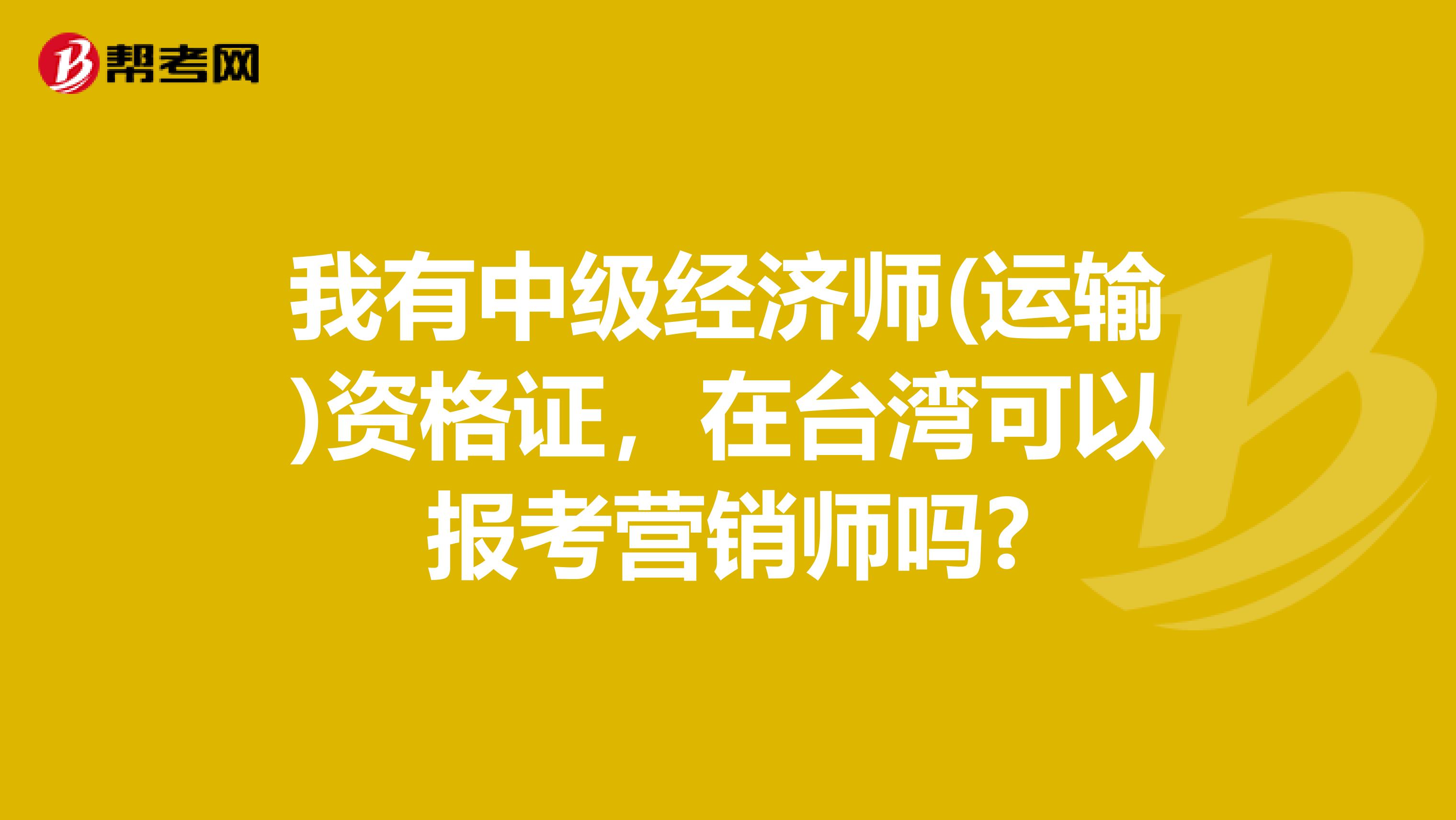 我有中级经济师(运输)资格证，在台湾可以报考营销师吗?