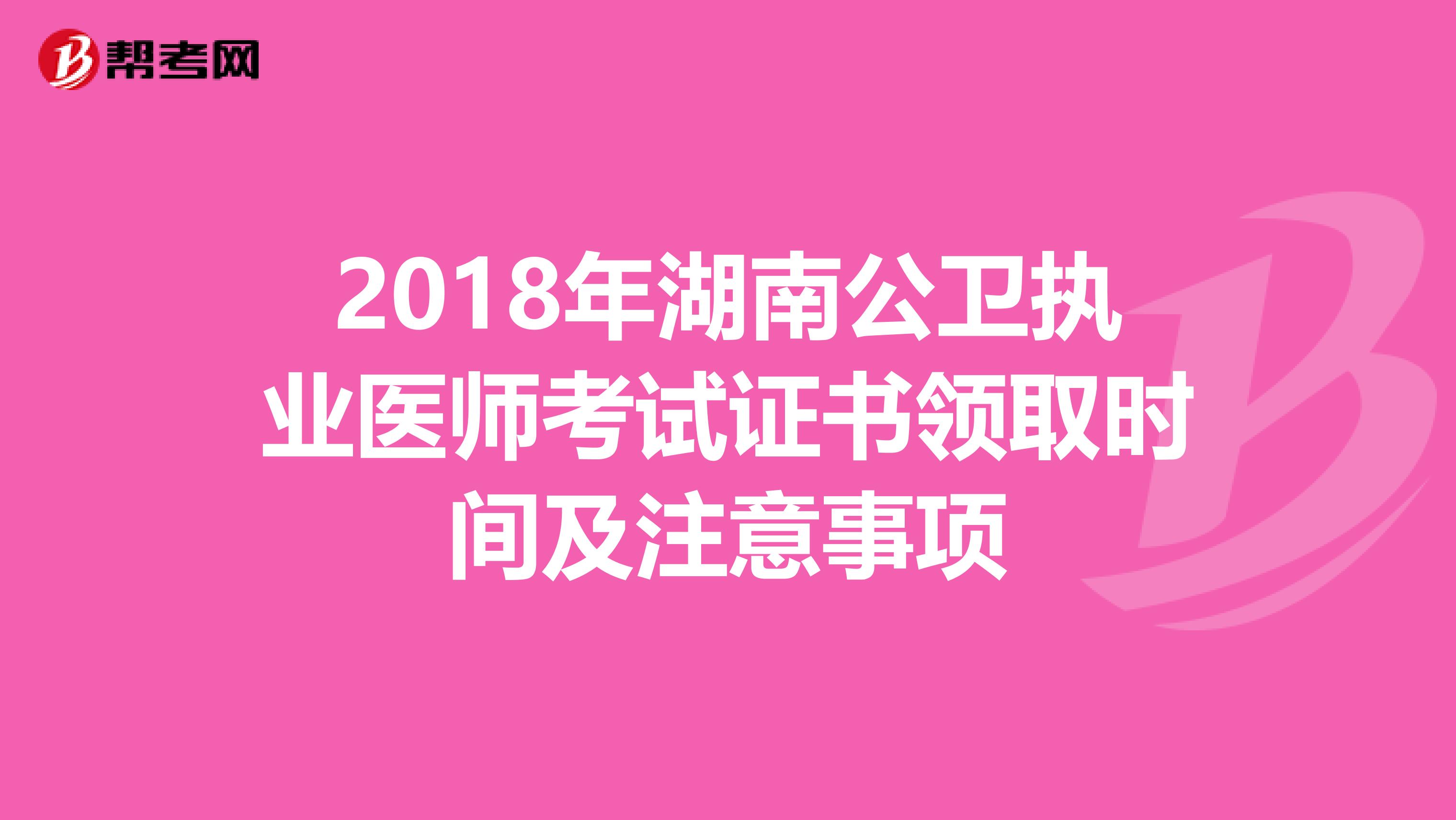 2018年湖南公卫执业医师考试证书领取时间及注意事项