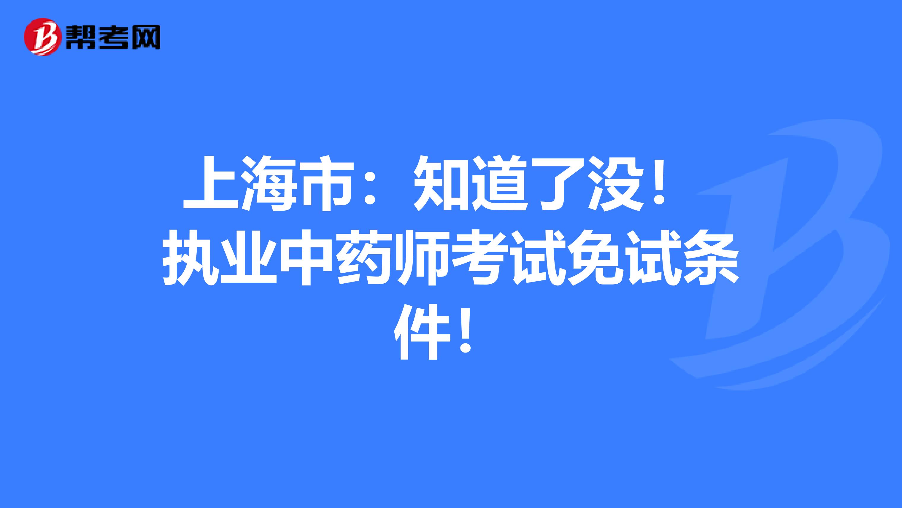 上海市：知道了没！ 执业中药师考试免试条件！