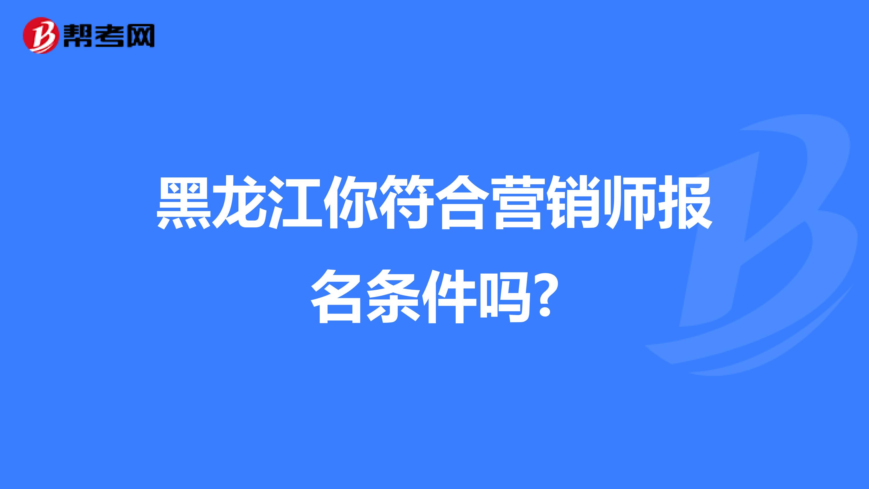 黑龙江你符合营销师报名条件吗?