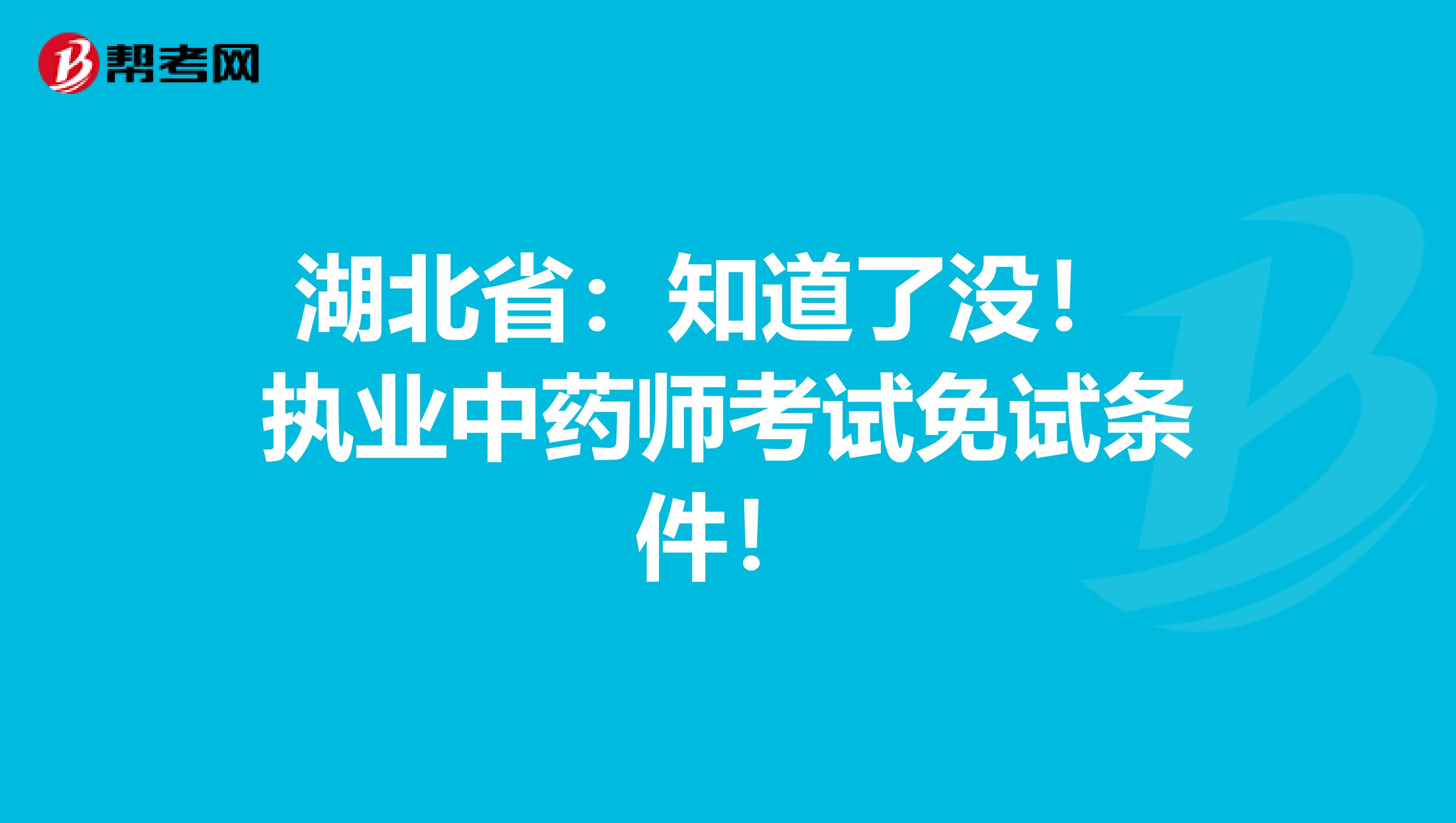 湖北省：知道了没！ 执业中药师考试免试条件！