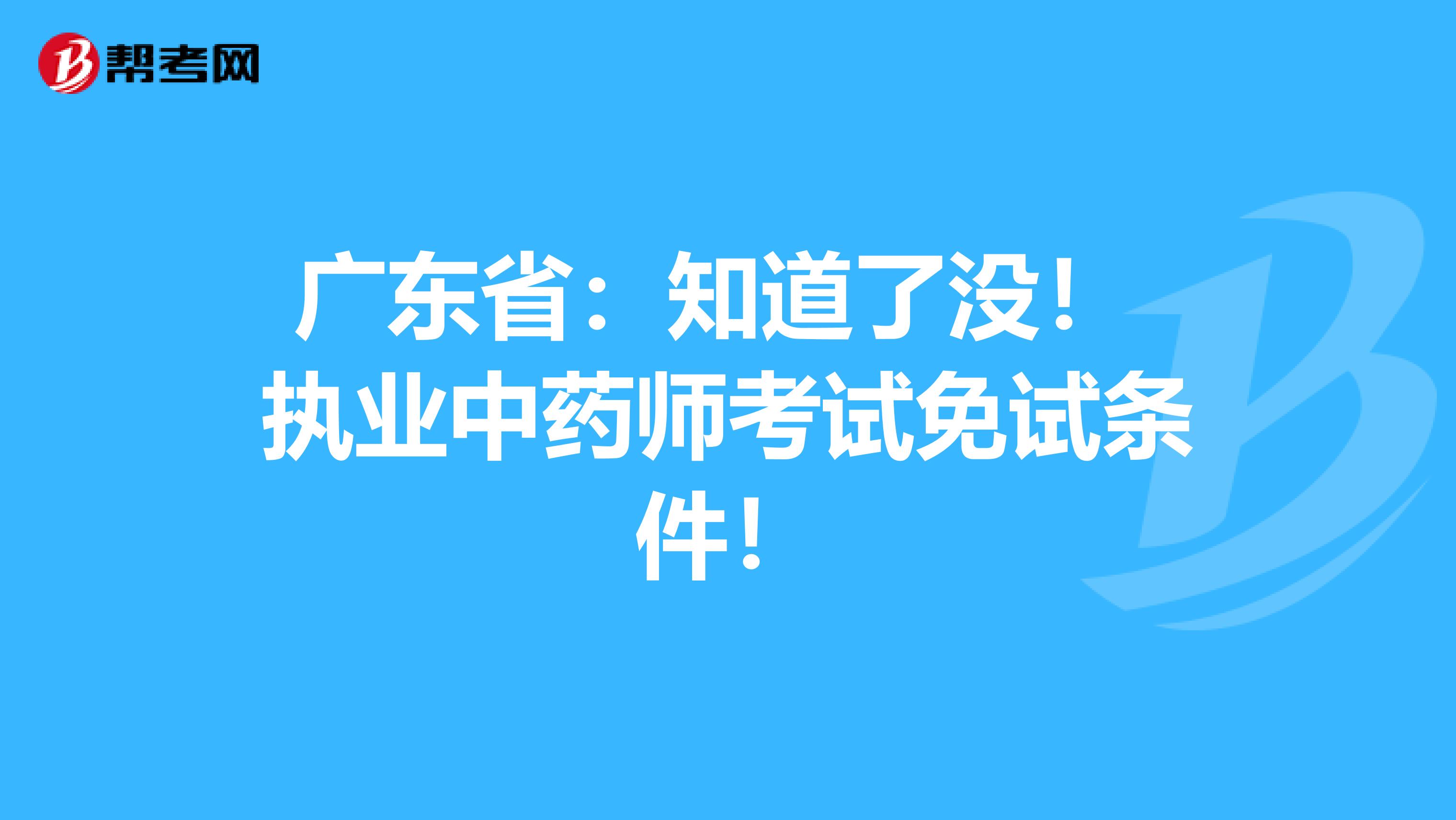 广东省：知道了没！ 执业中药师考试免试条件！