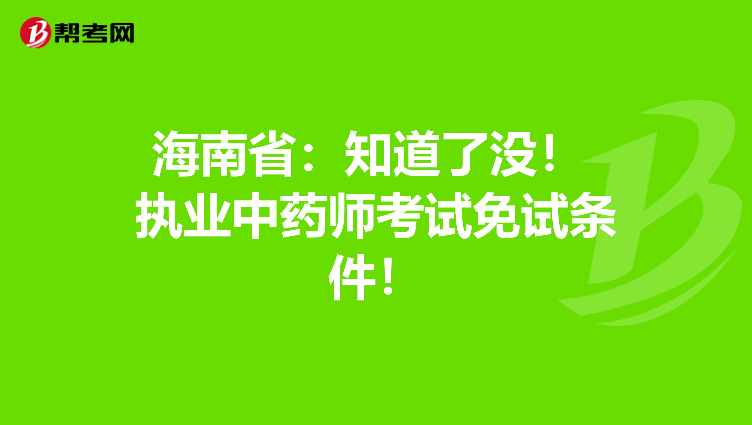 海南省：知道了没！ 执业中药师考试免试条件！