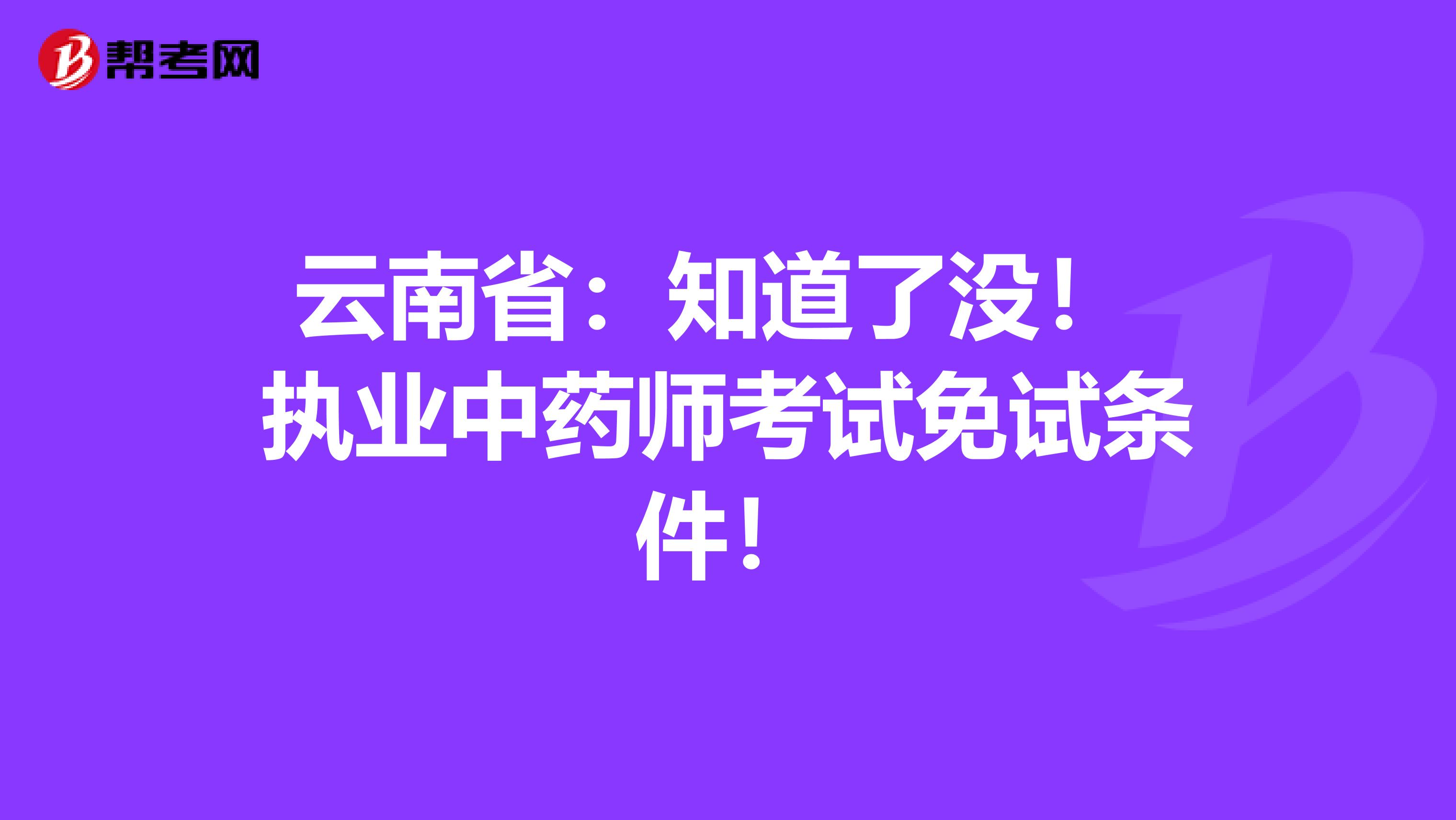 云南省：知道了没！ 执业中药师考试免试条件！