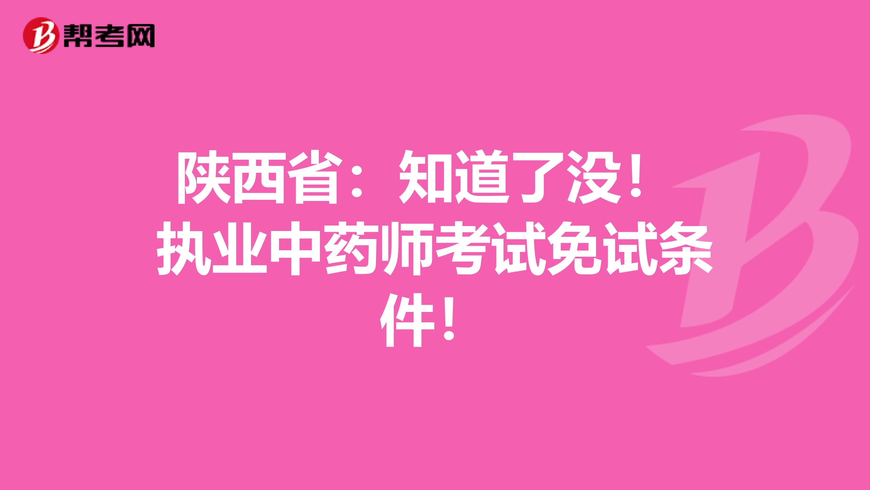 陕西省：知道了没！ 执业中药师考试免试条件！