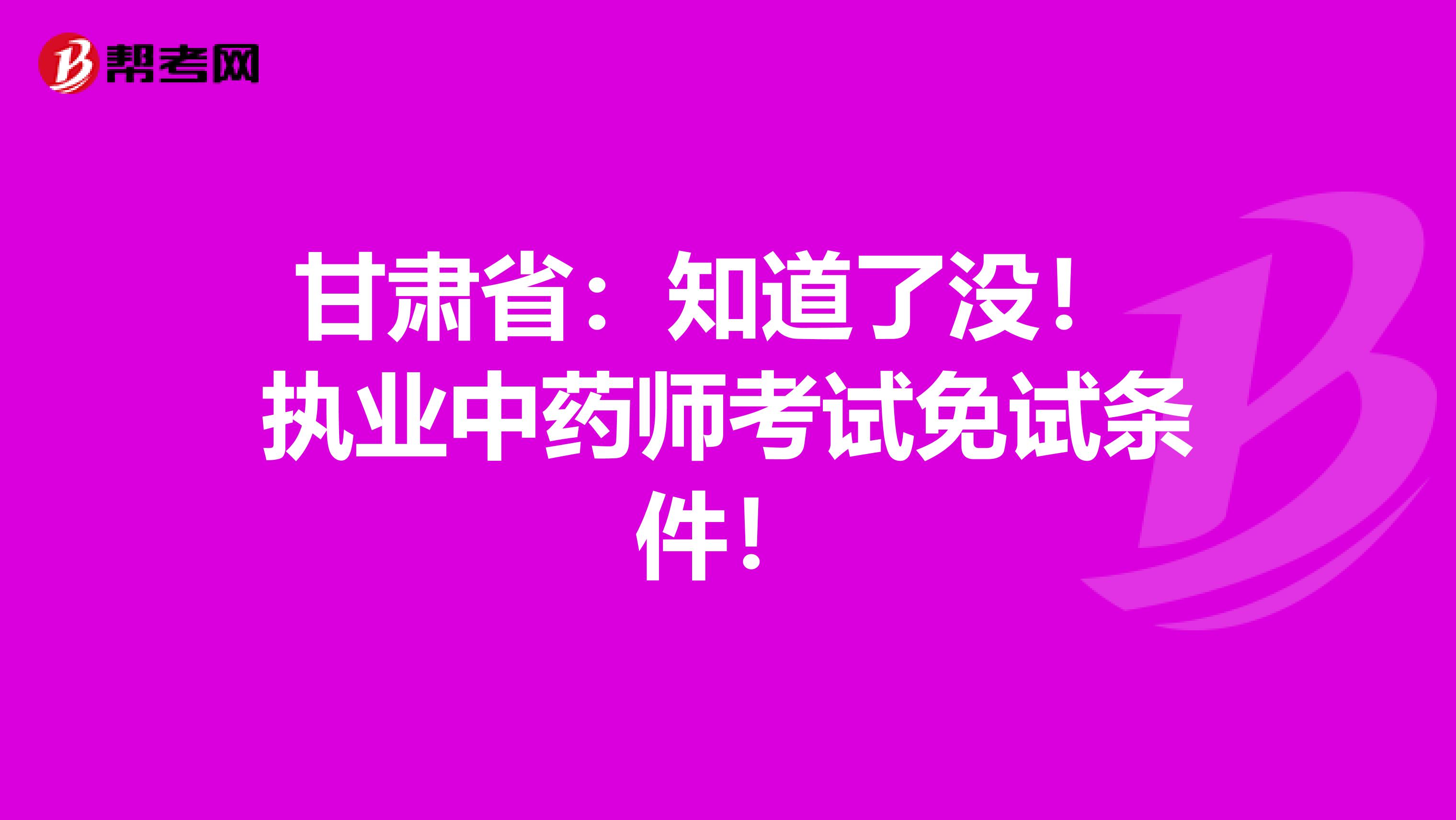 甘肃省：知道了没！ 执业中药师考试免试条件！