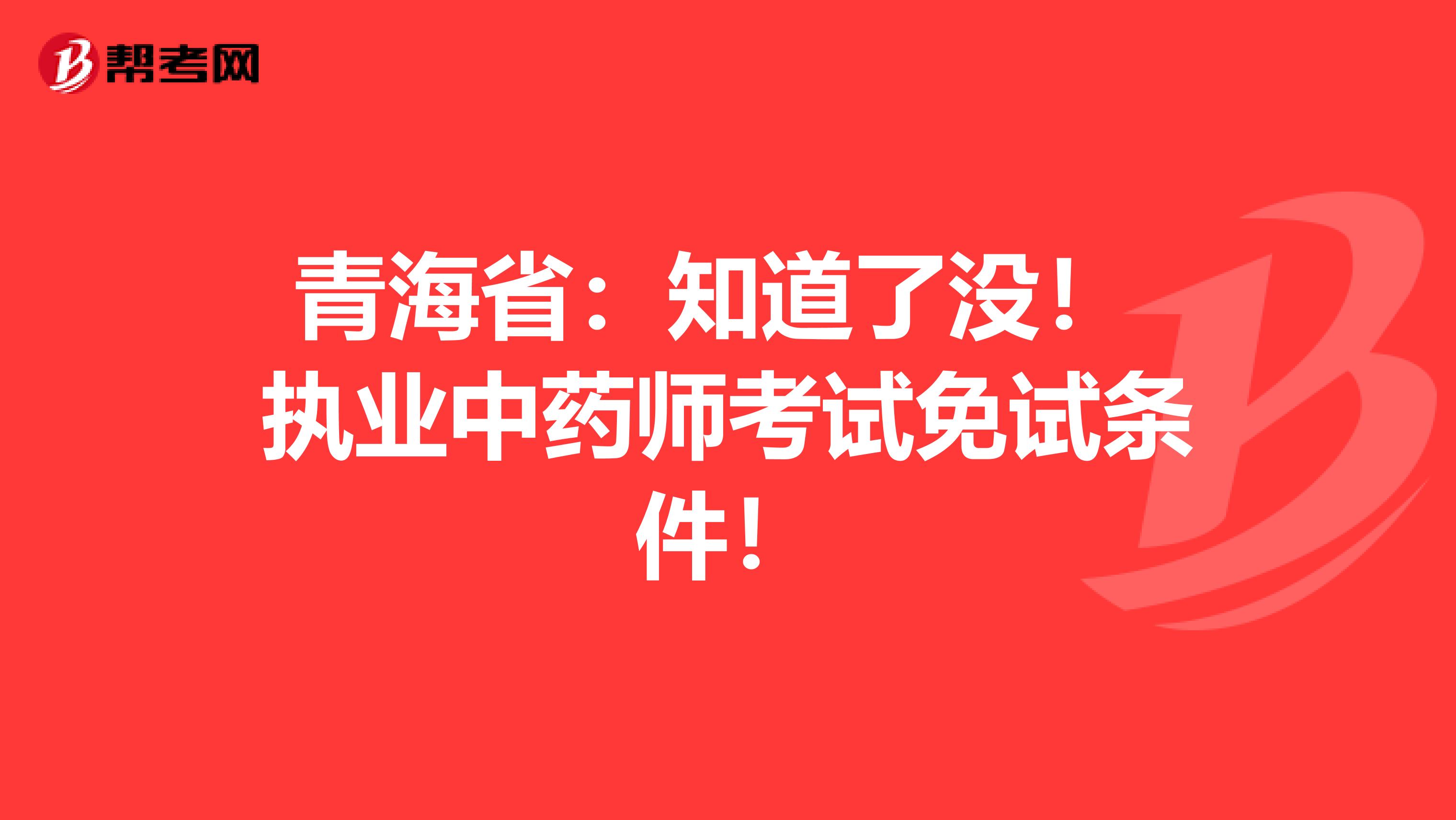 青海省：知道了没！ 执业中药师考试免试条件！