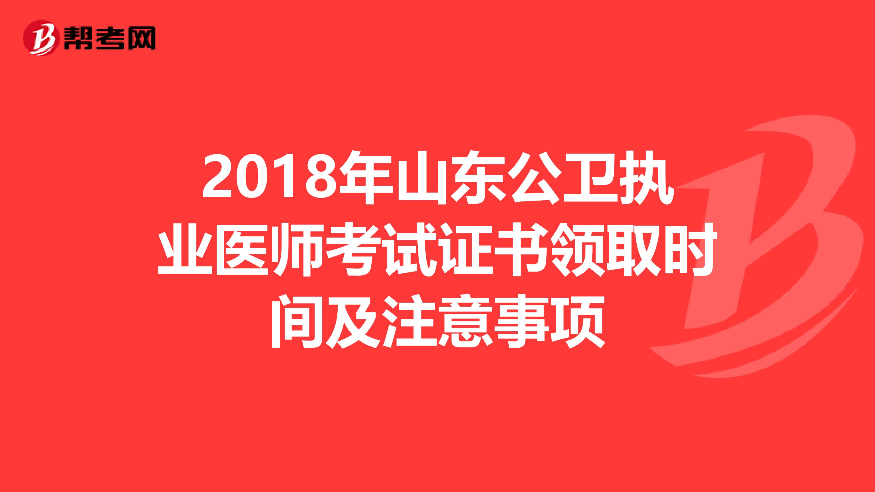 2018年山东公卫执业医师考试证书领取时间及注意事项