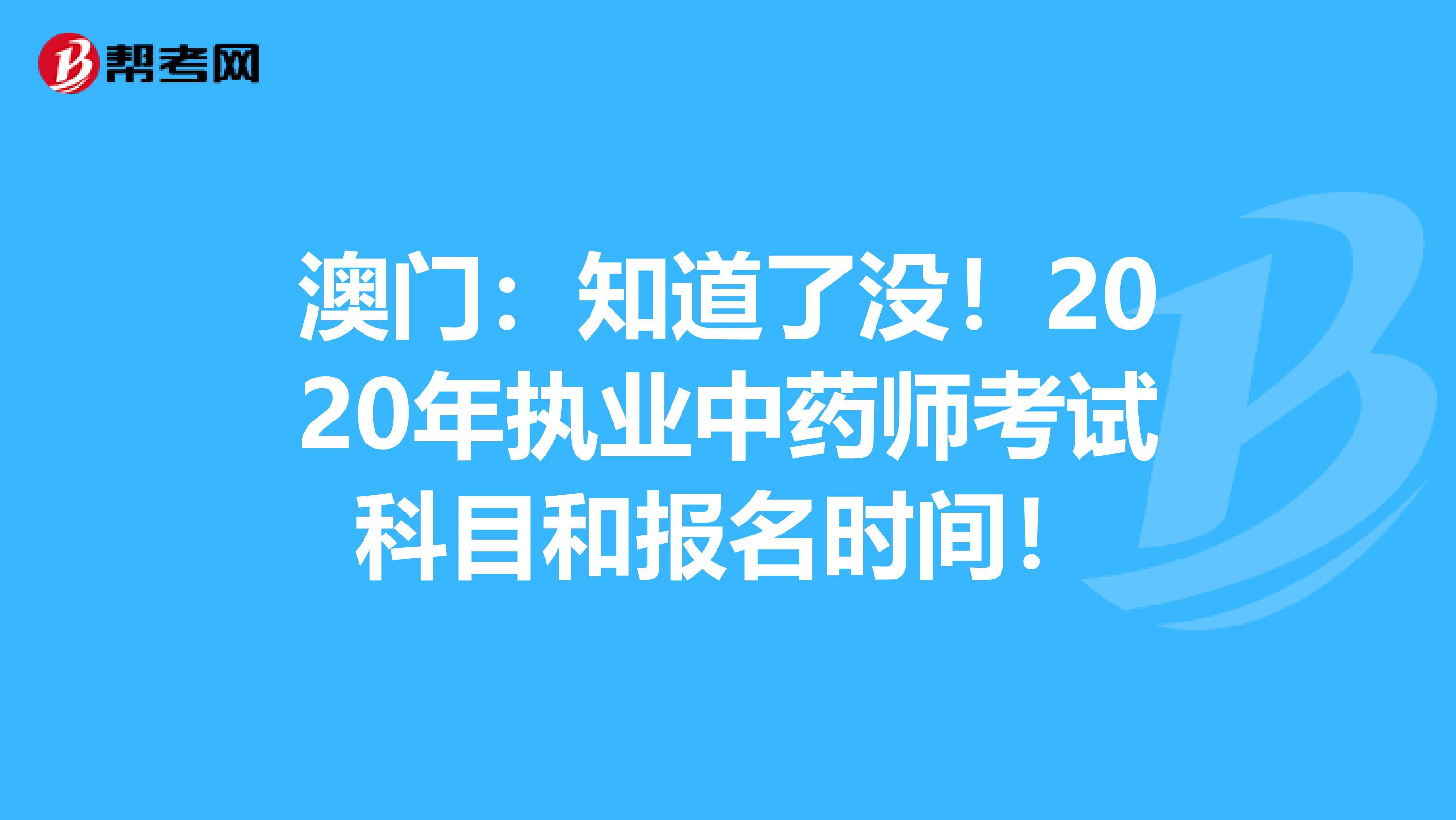 澳门：知道了没！2020年执业中药师考试科目和报名时间！