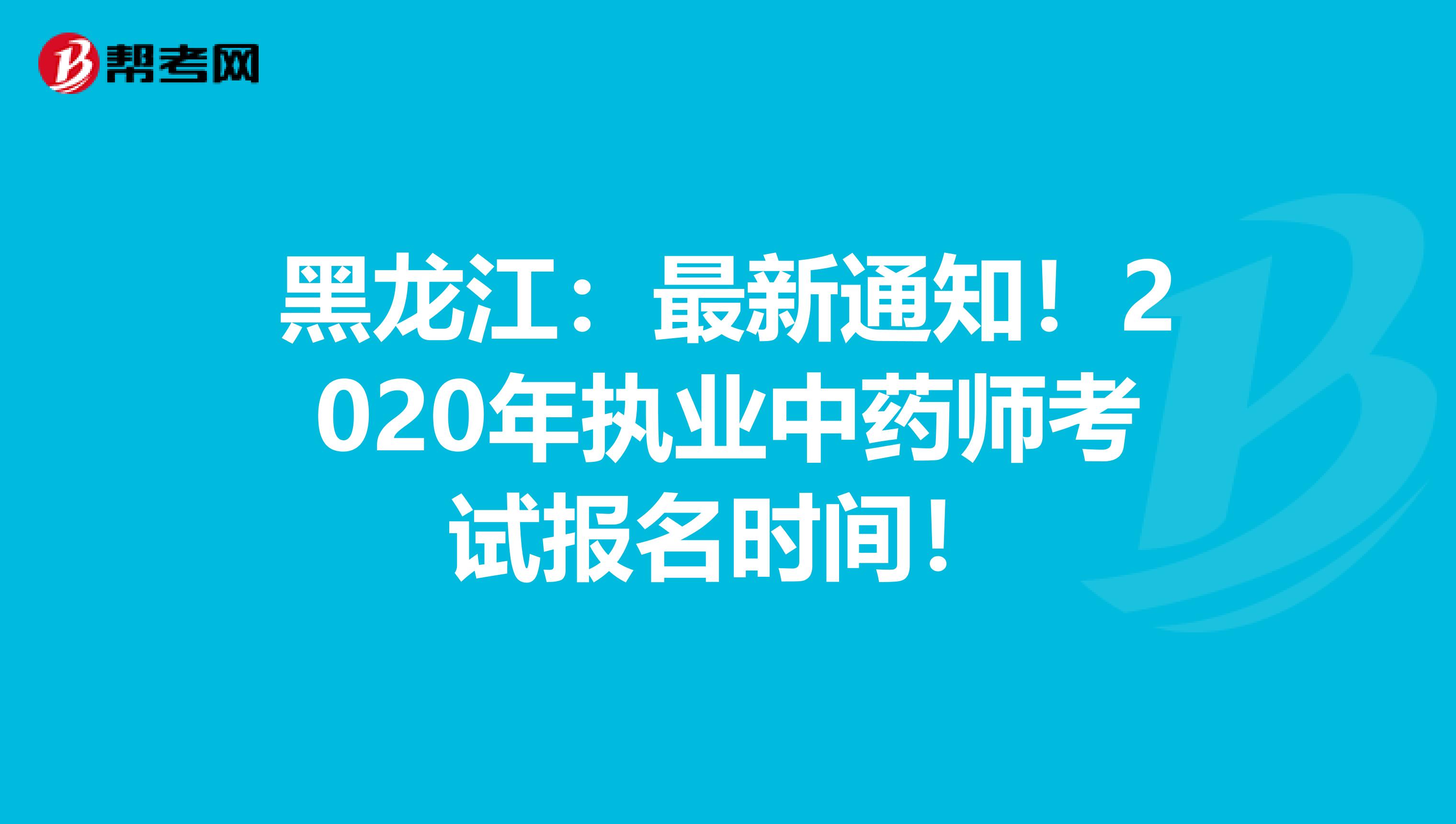 黑龙江：最新通知！2020年执业中药师考试报名时间！