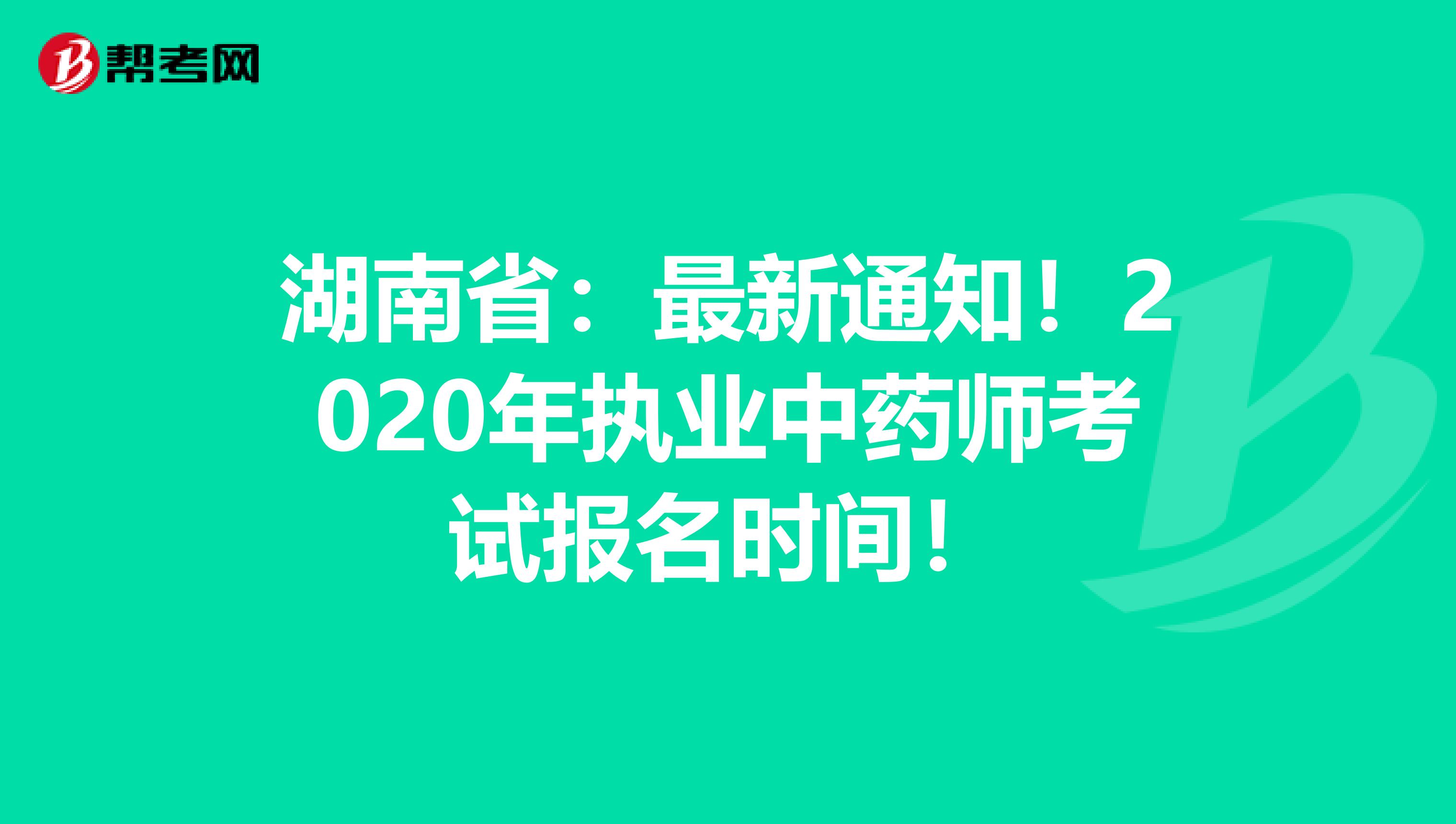 湖南省：最新通知！2020年执业中药师考试报名时间！