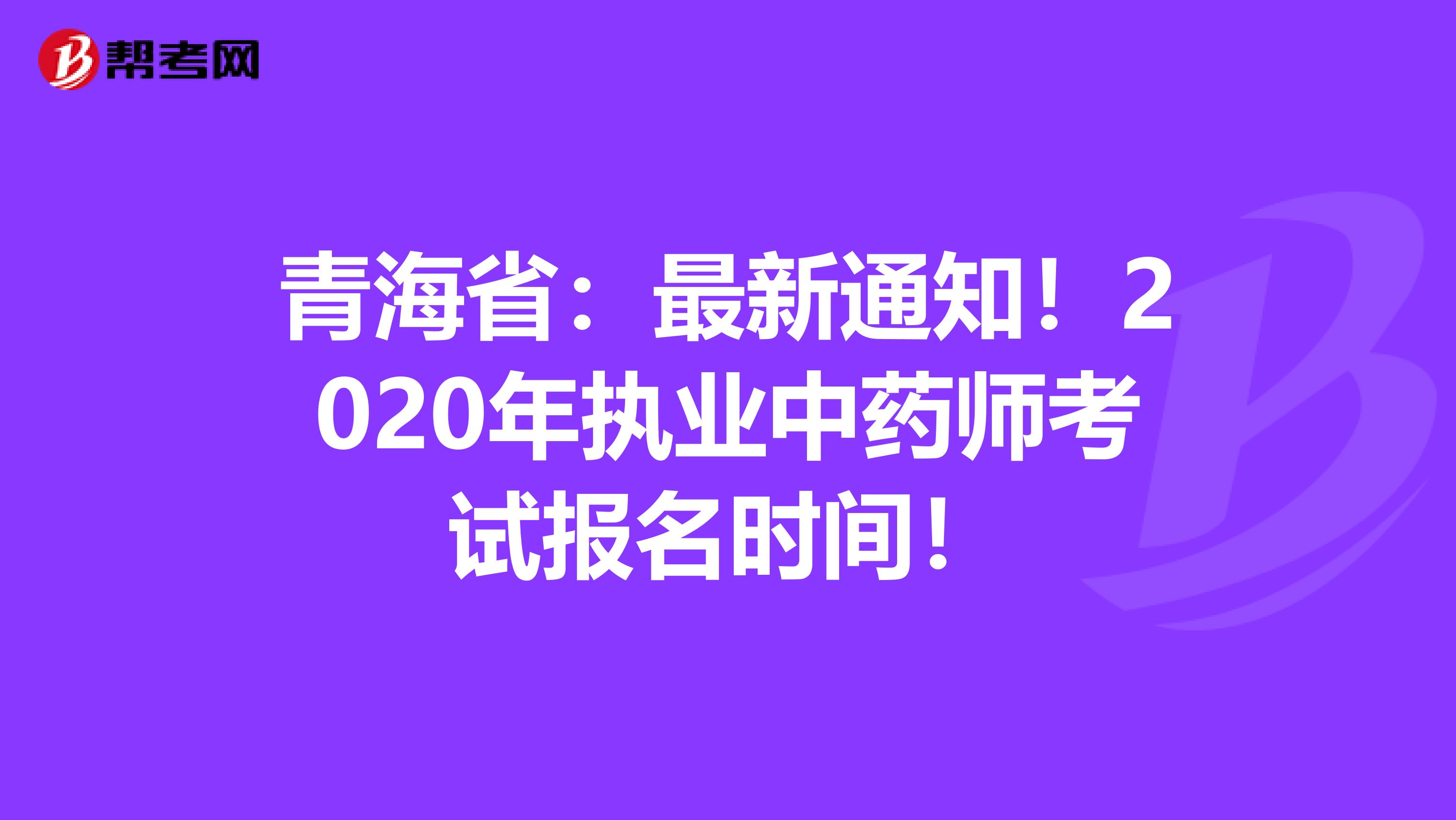 青海省：最新通知！2020年执业中药师考试报名时间！