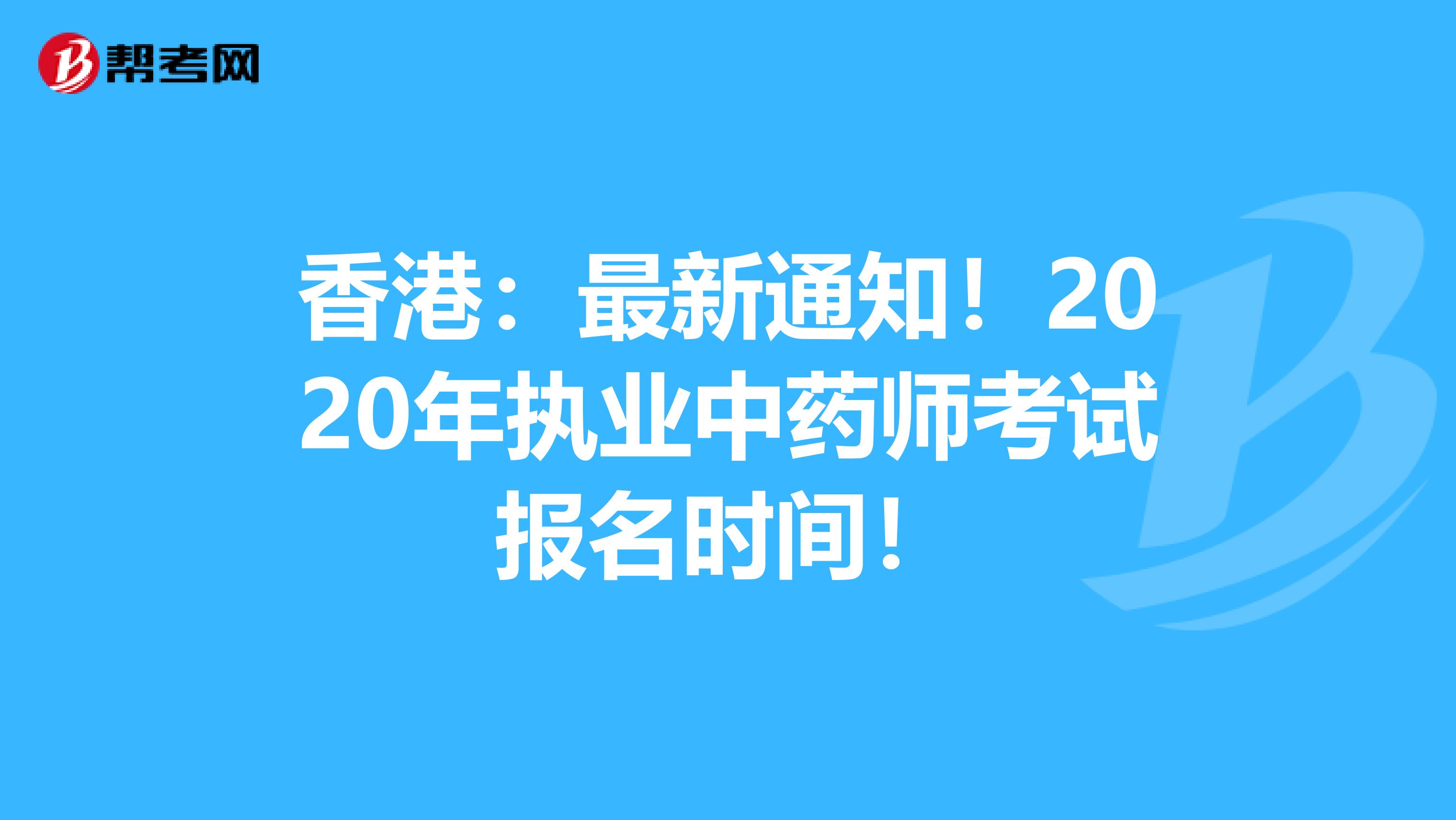 香港：最新通知！2020年执业中药师考试报名时间！