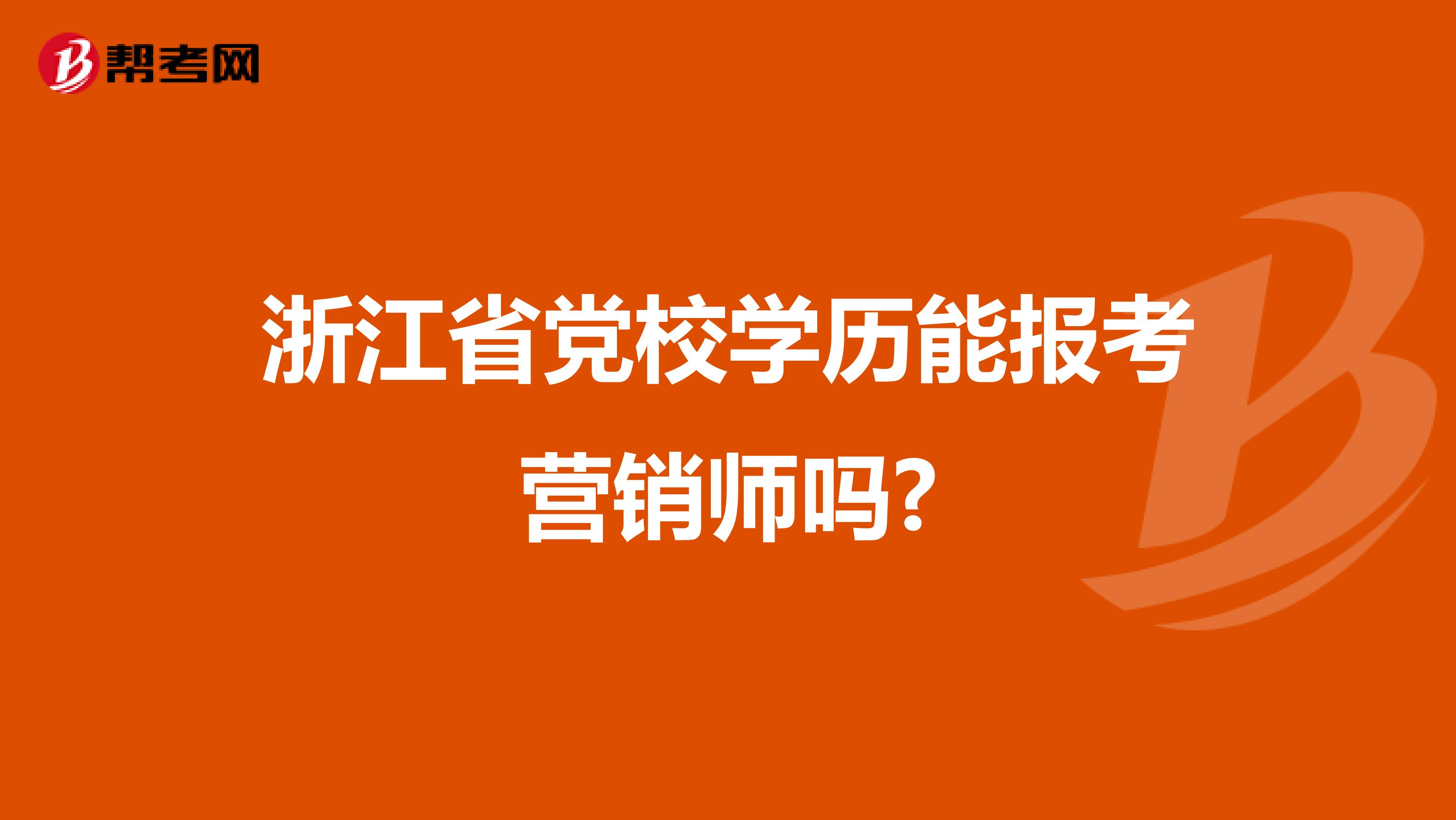 浙江省党校学历能报考营销师吗?