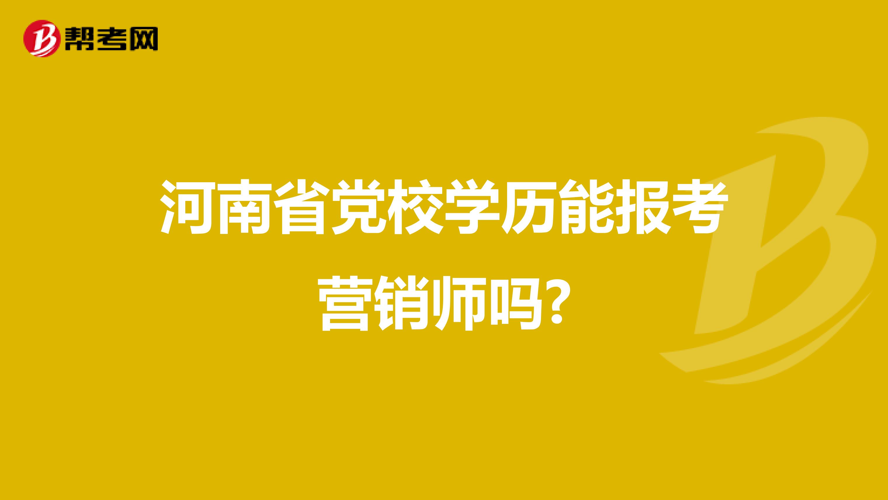 河南省党校学历能报考营销师吗?