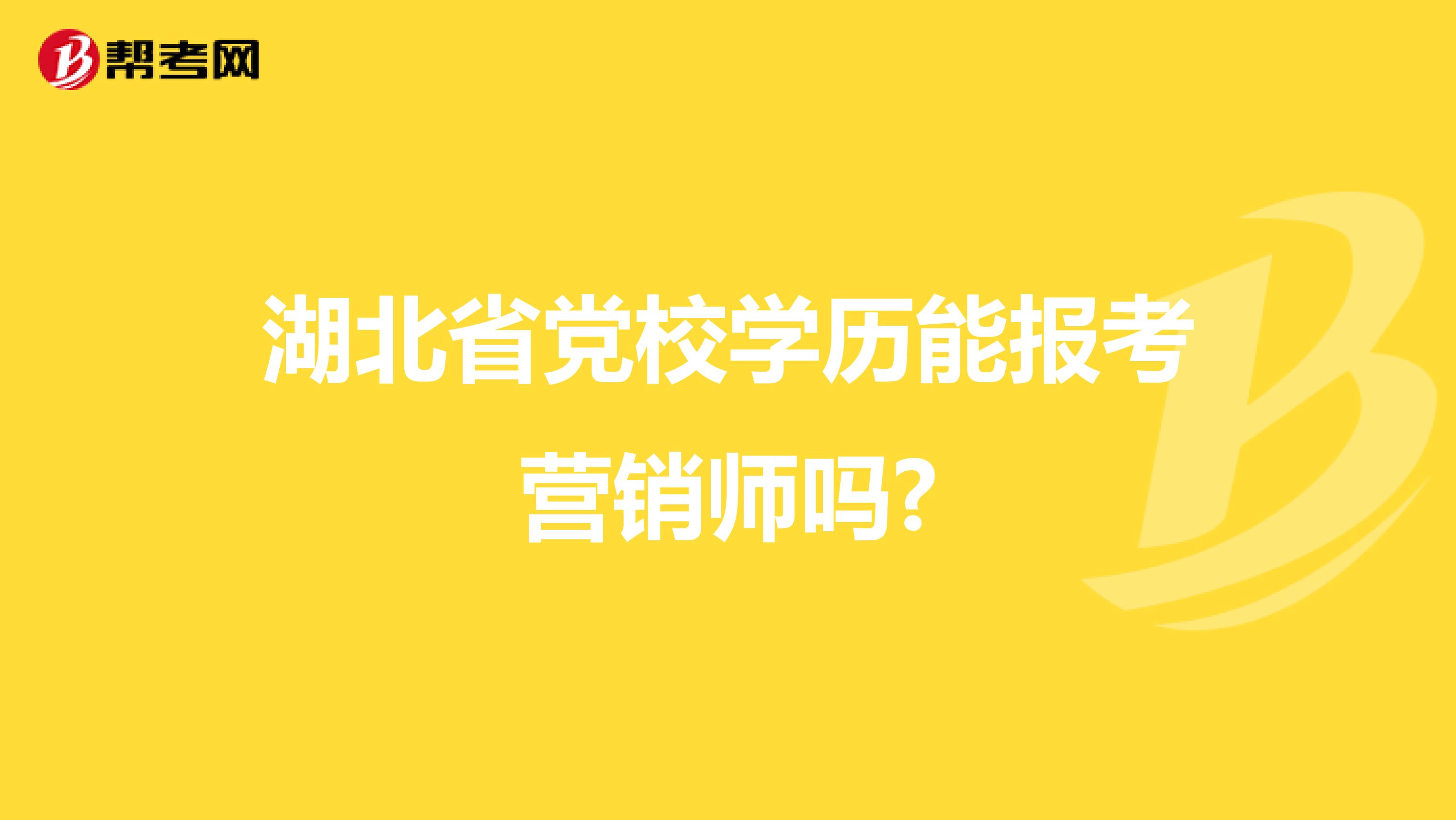 湖北省党校学历能报考营销师吗?