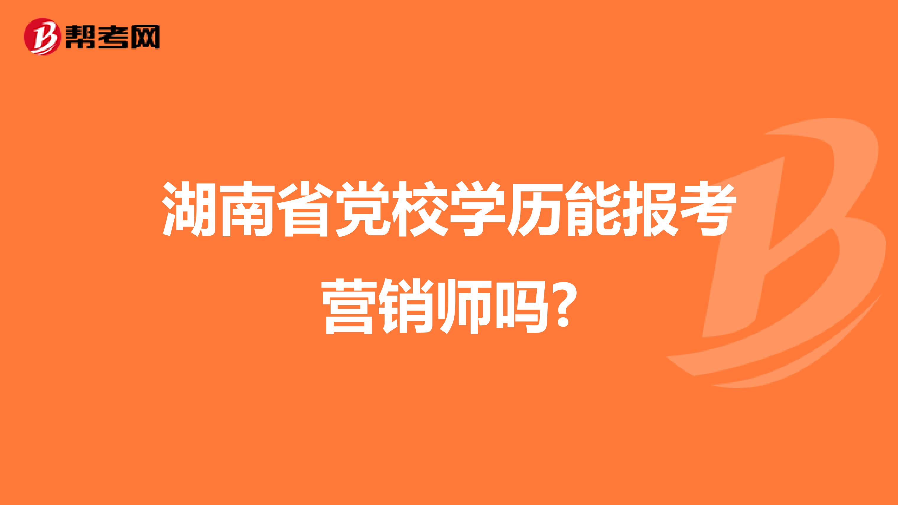 湖南省党校学历能报考营销师吗?