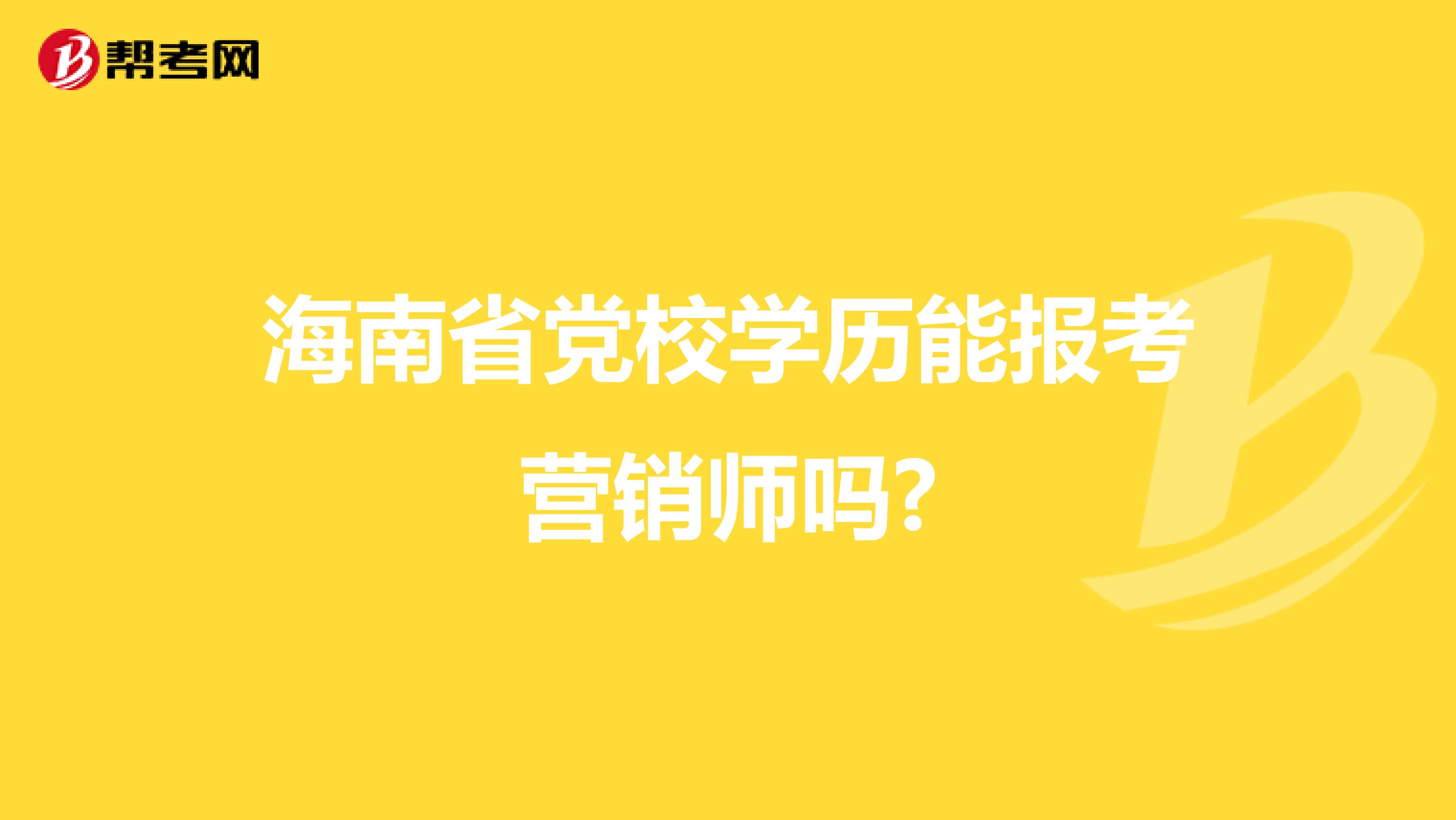 海南省党校学历能报考营销师吗?